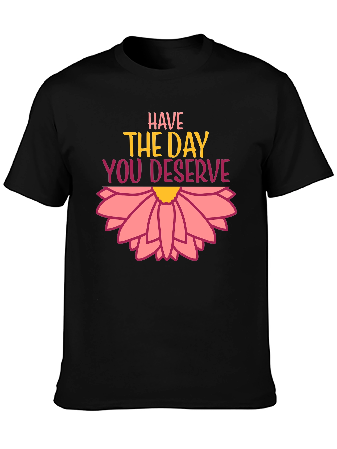 Have the Day You Deserve Graphic Tee