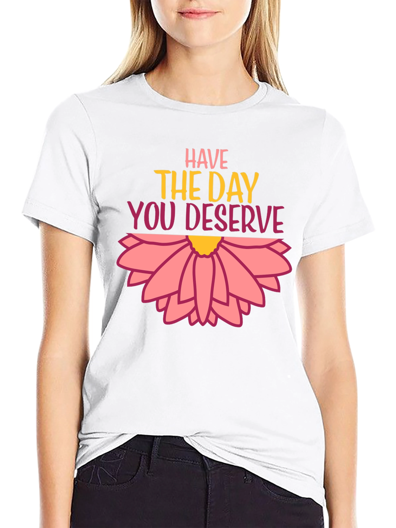 Have the Day You Deserve Graphic Tee