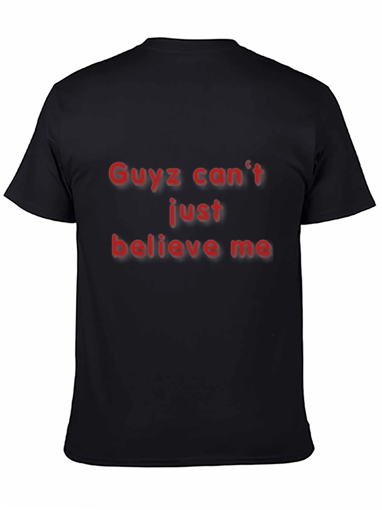 Guyz Cant Just Believe Me - Black T-Shirt