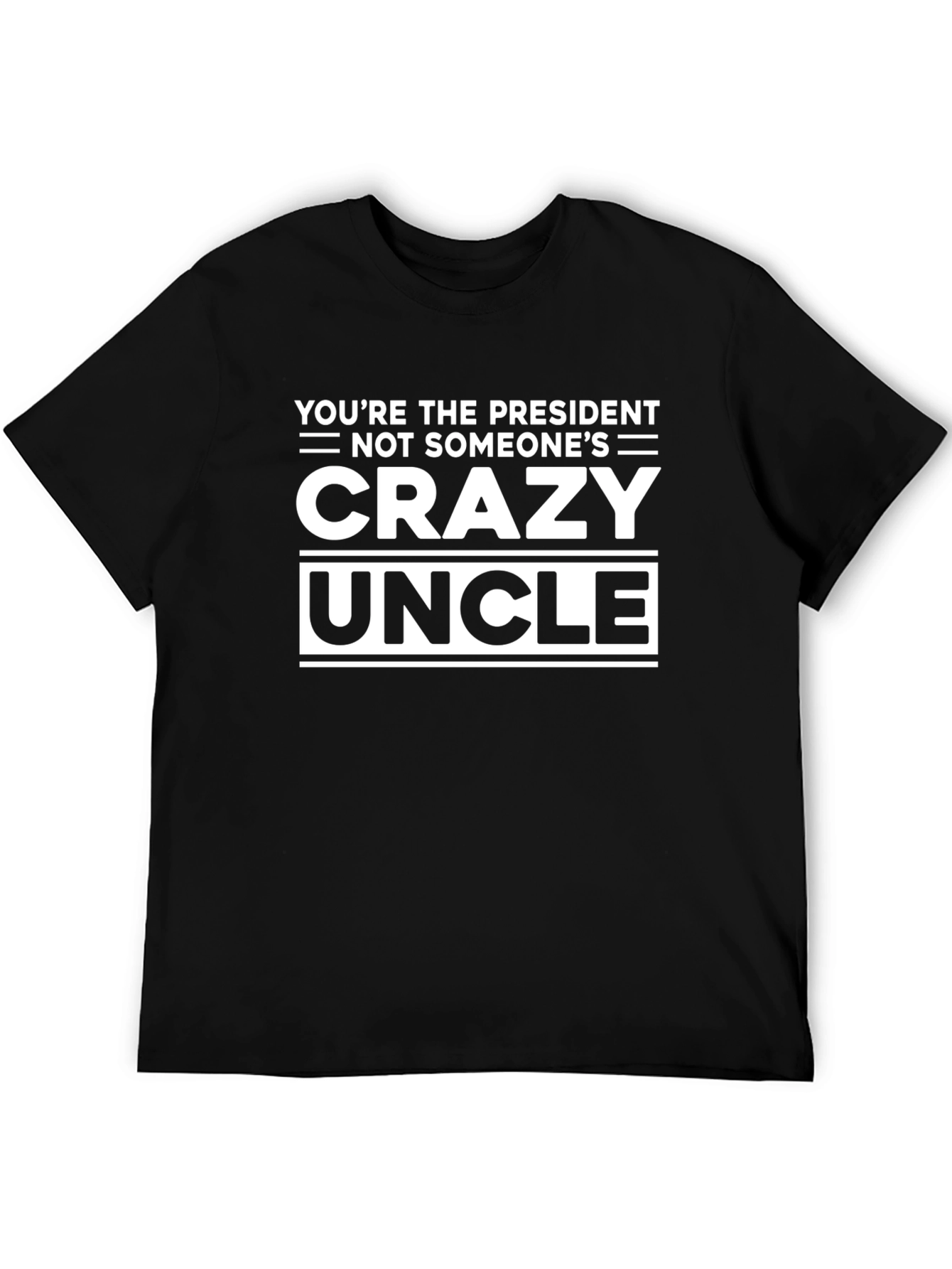 Youre the President Not Someones Crazy Uncle T-Shirt