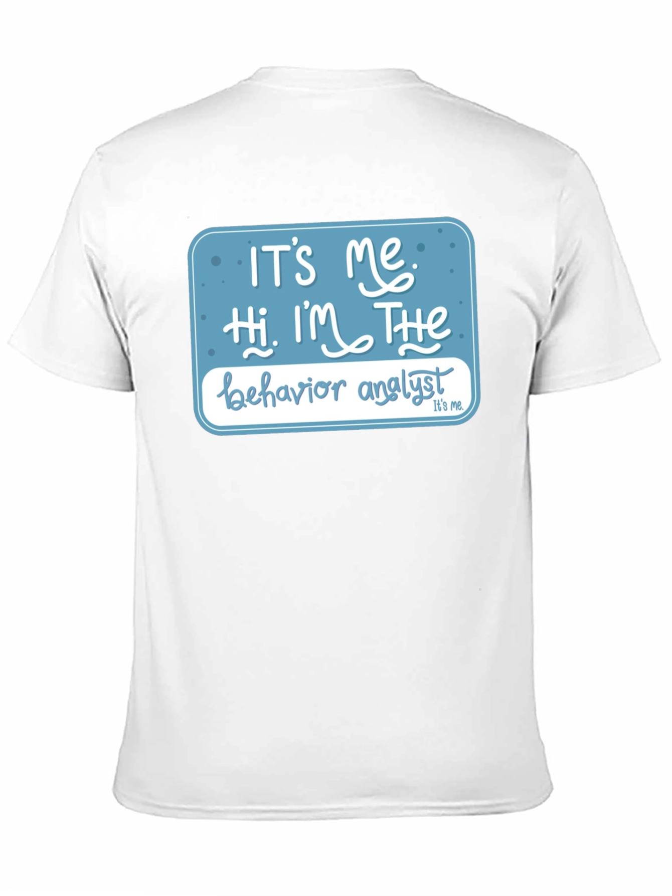 Behavior Analyst T-Shirt: Its Me Hi Im The...