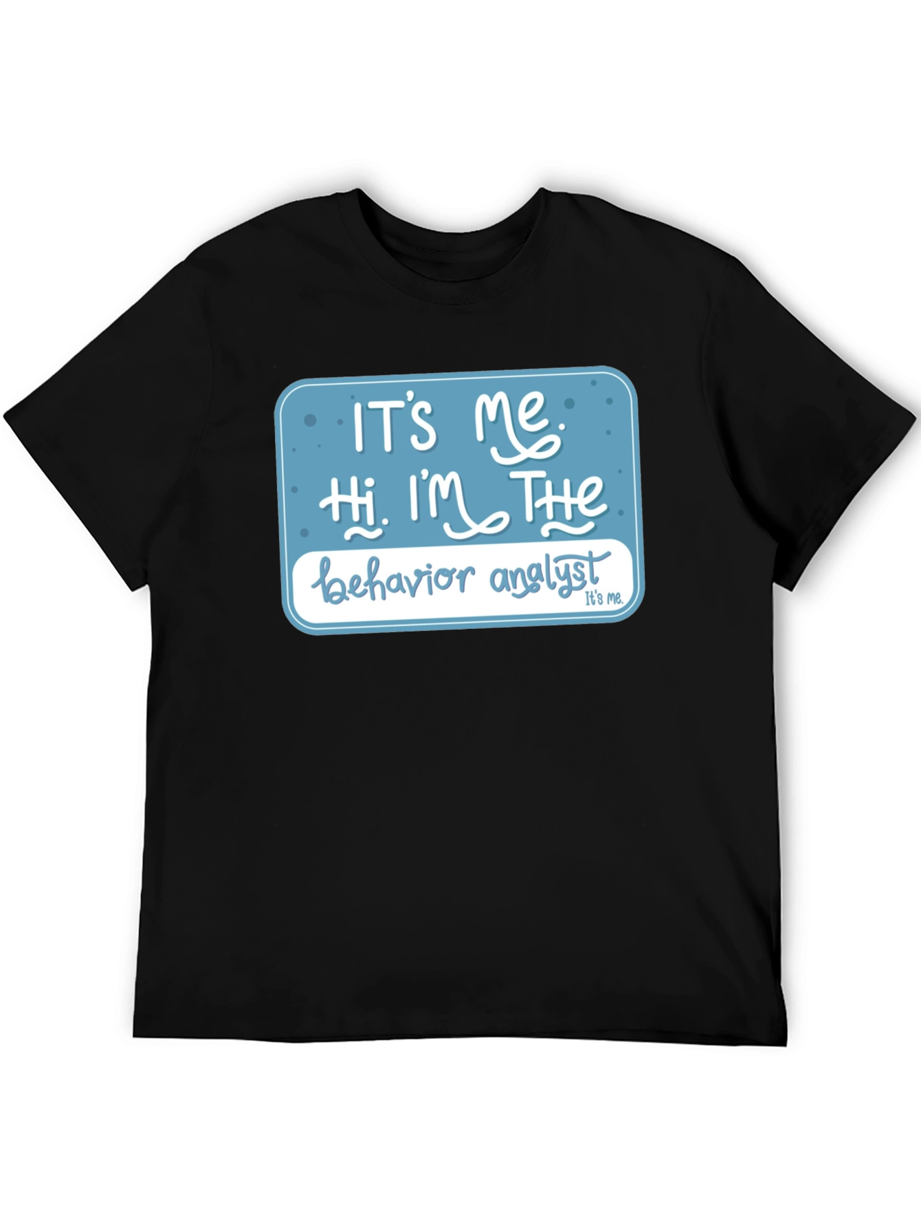 Behavior Analyst T-Shirt: Its Me Hi Im The...