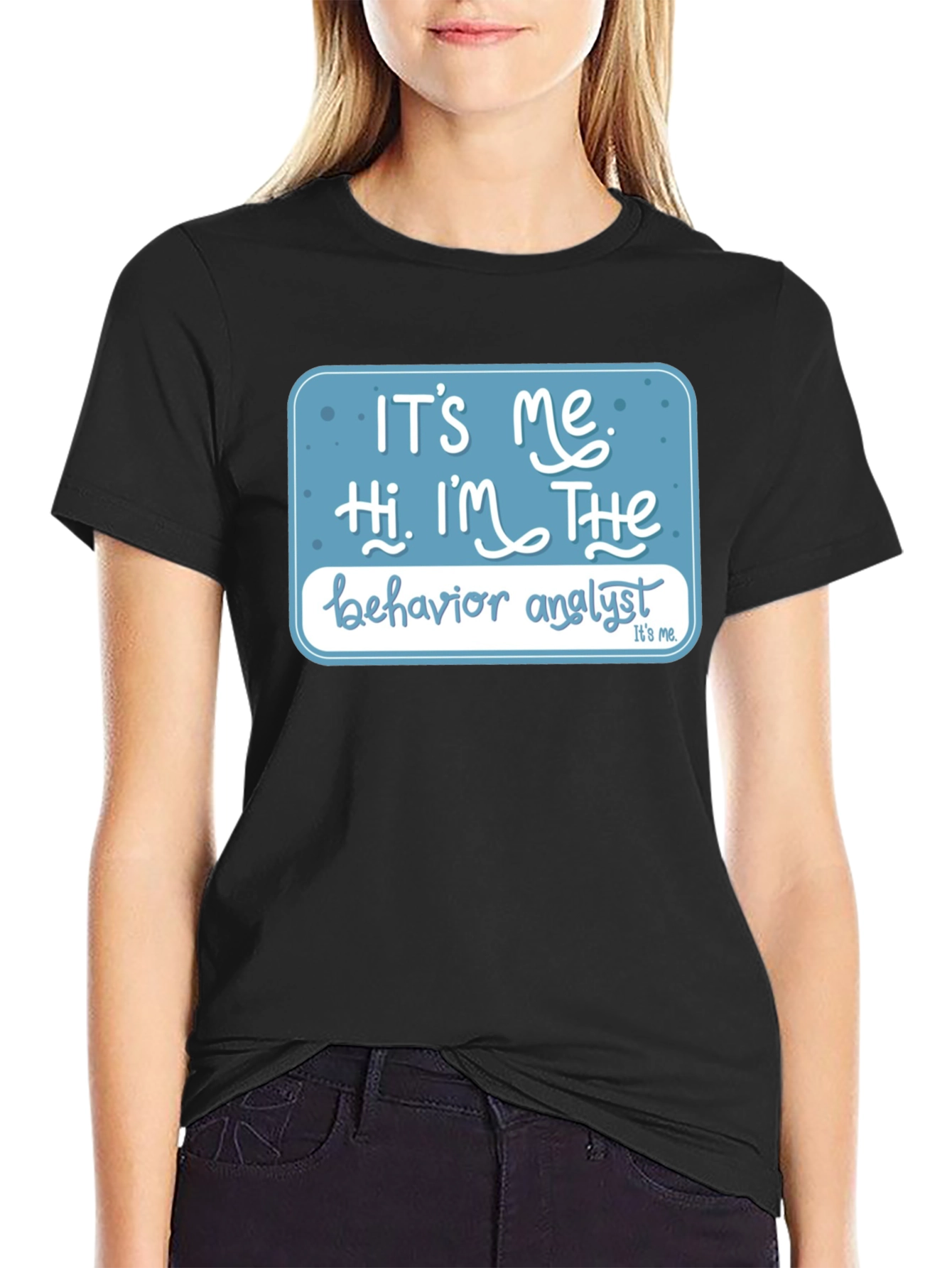 Behavior Analyst T-Shirt: Its Me Hi Im The...