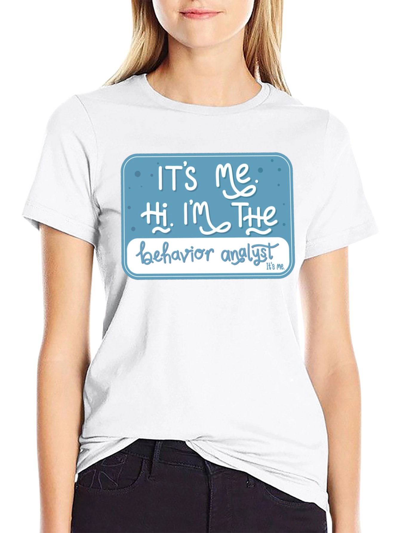 Behavior Analyst T-Shirt: Its Me Hi Im The...