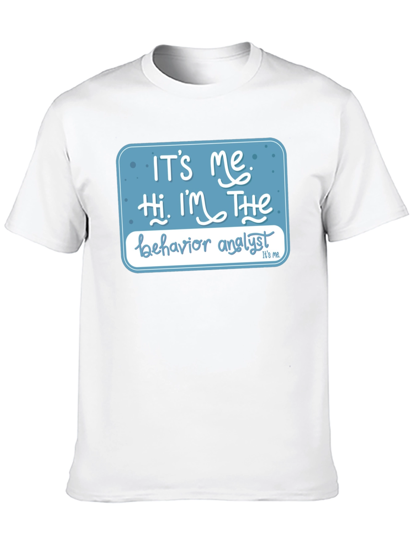 Behavior Analyst T-Shirt: Its Me Hi Im The...