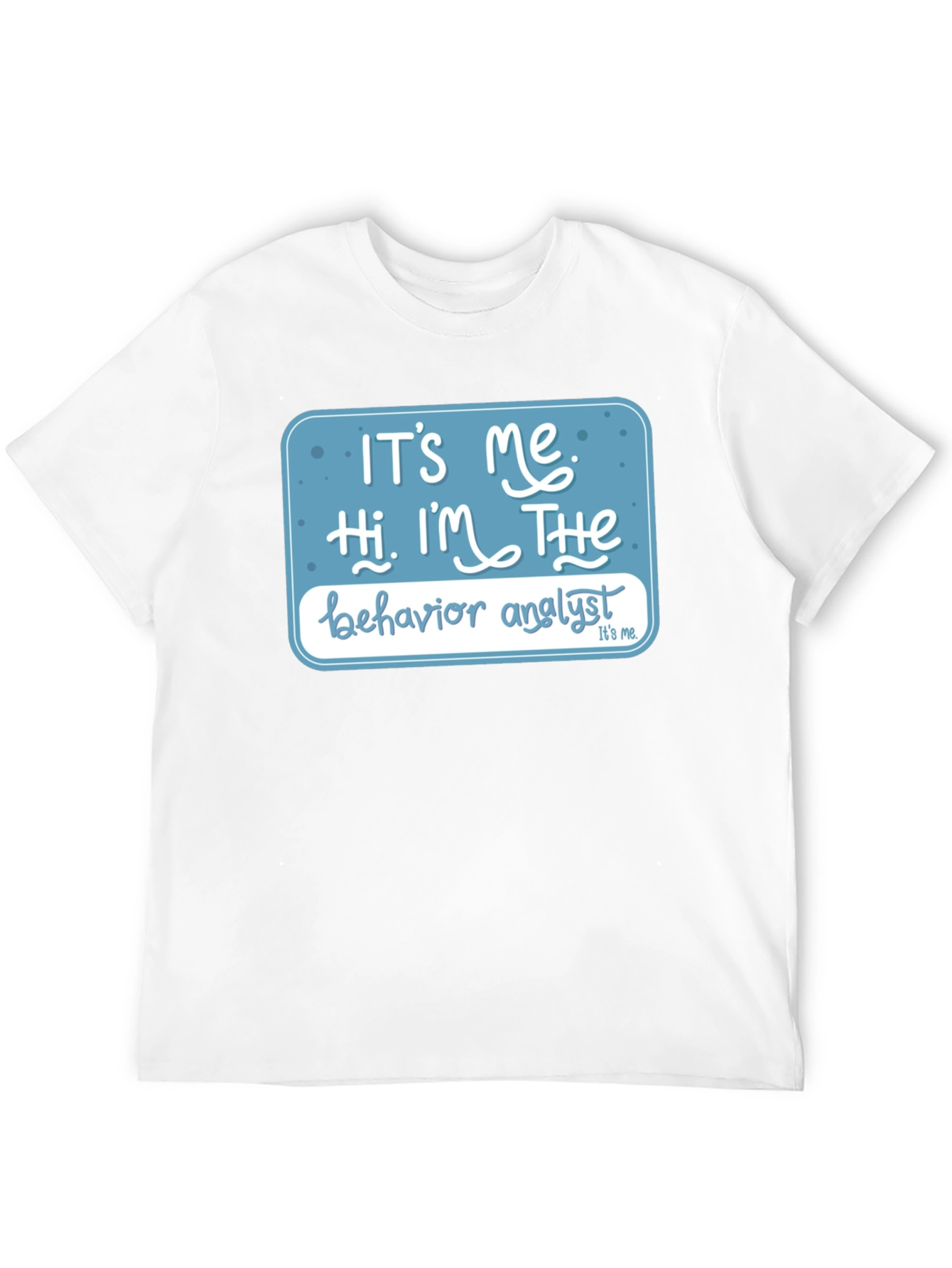 Behavior Analyst T-Shirt: Its Me Hi Im The...