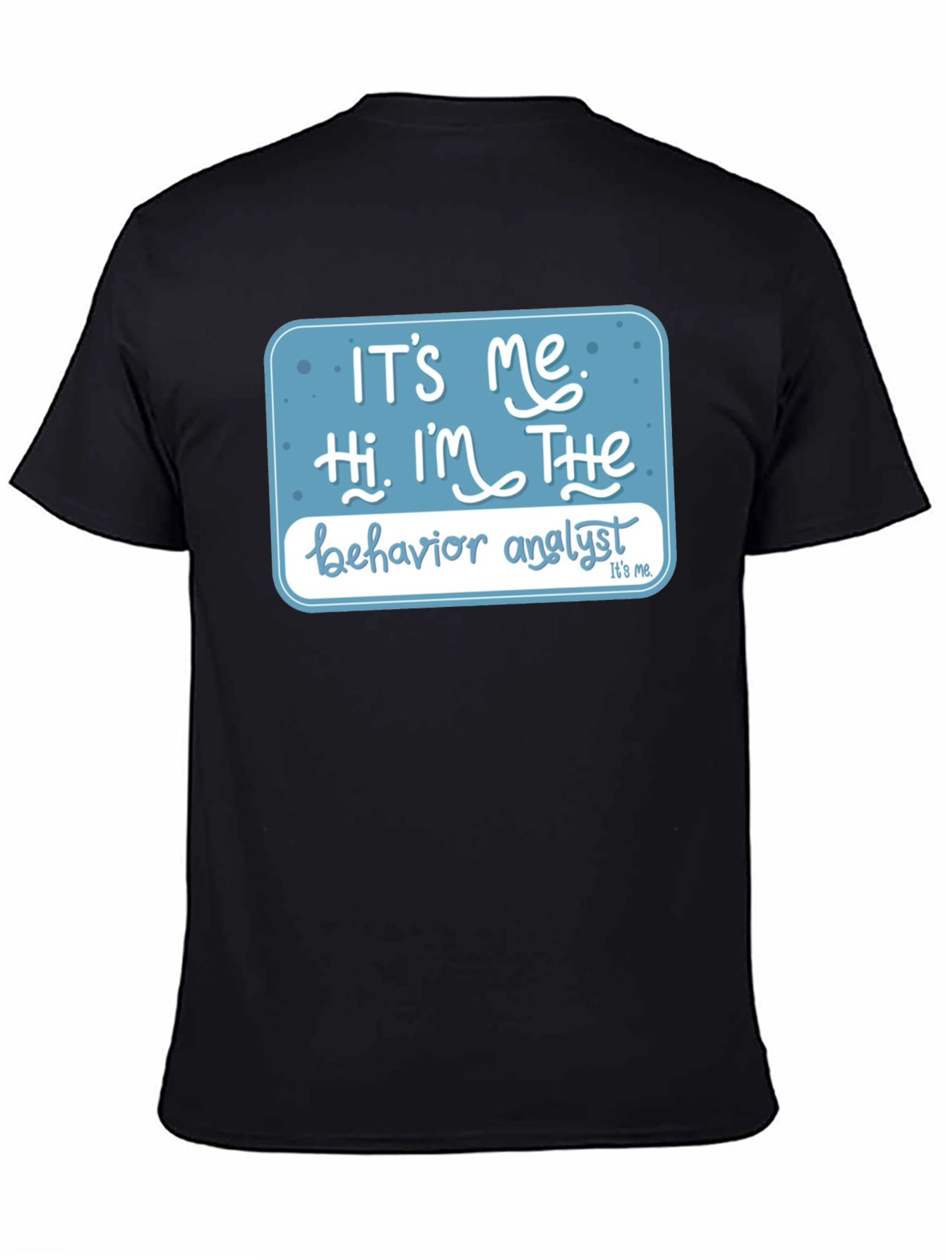 Behavior Analyst T-Shirt: Its Me Hi Im The...