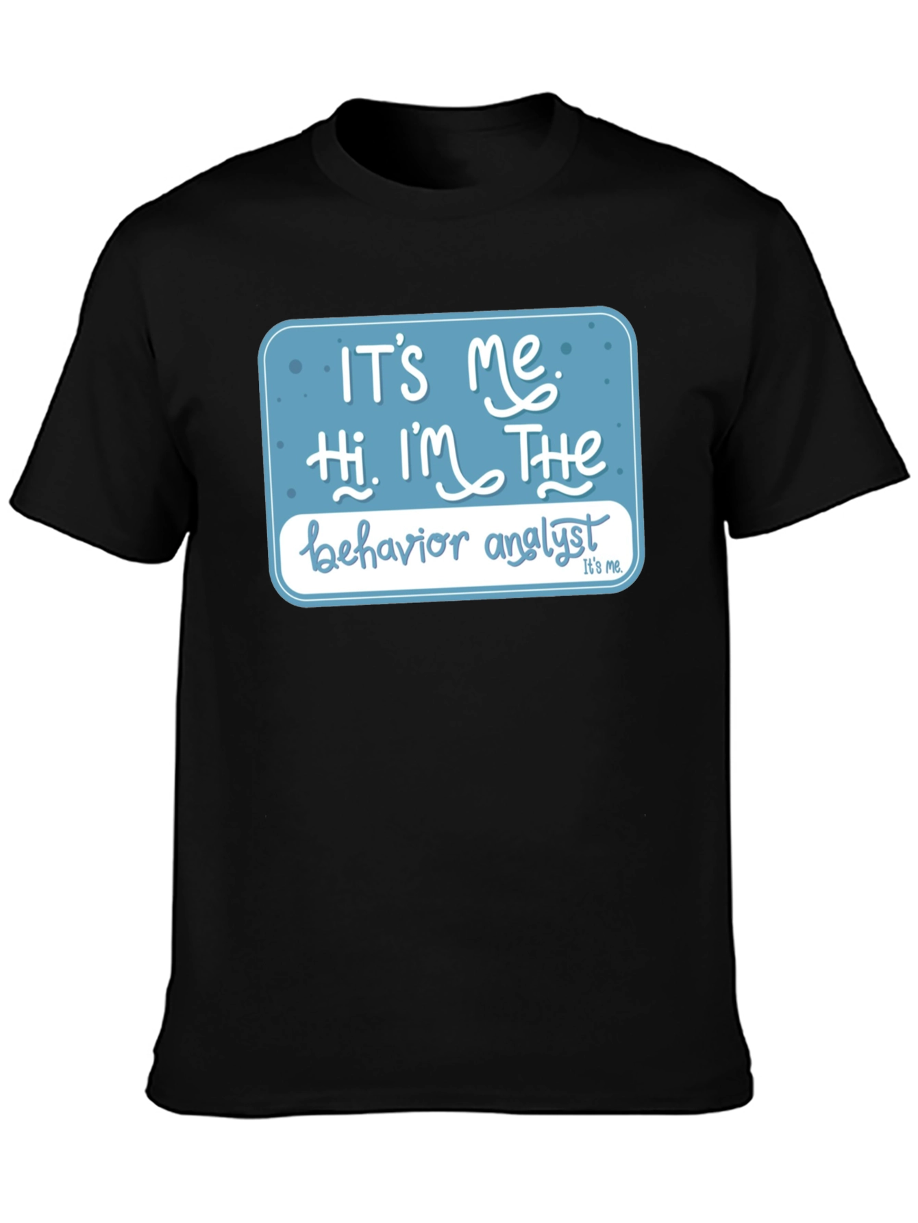 Behavior Analyst T-Shirt: Its Me Hi Im The...