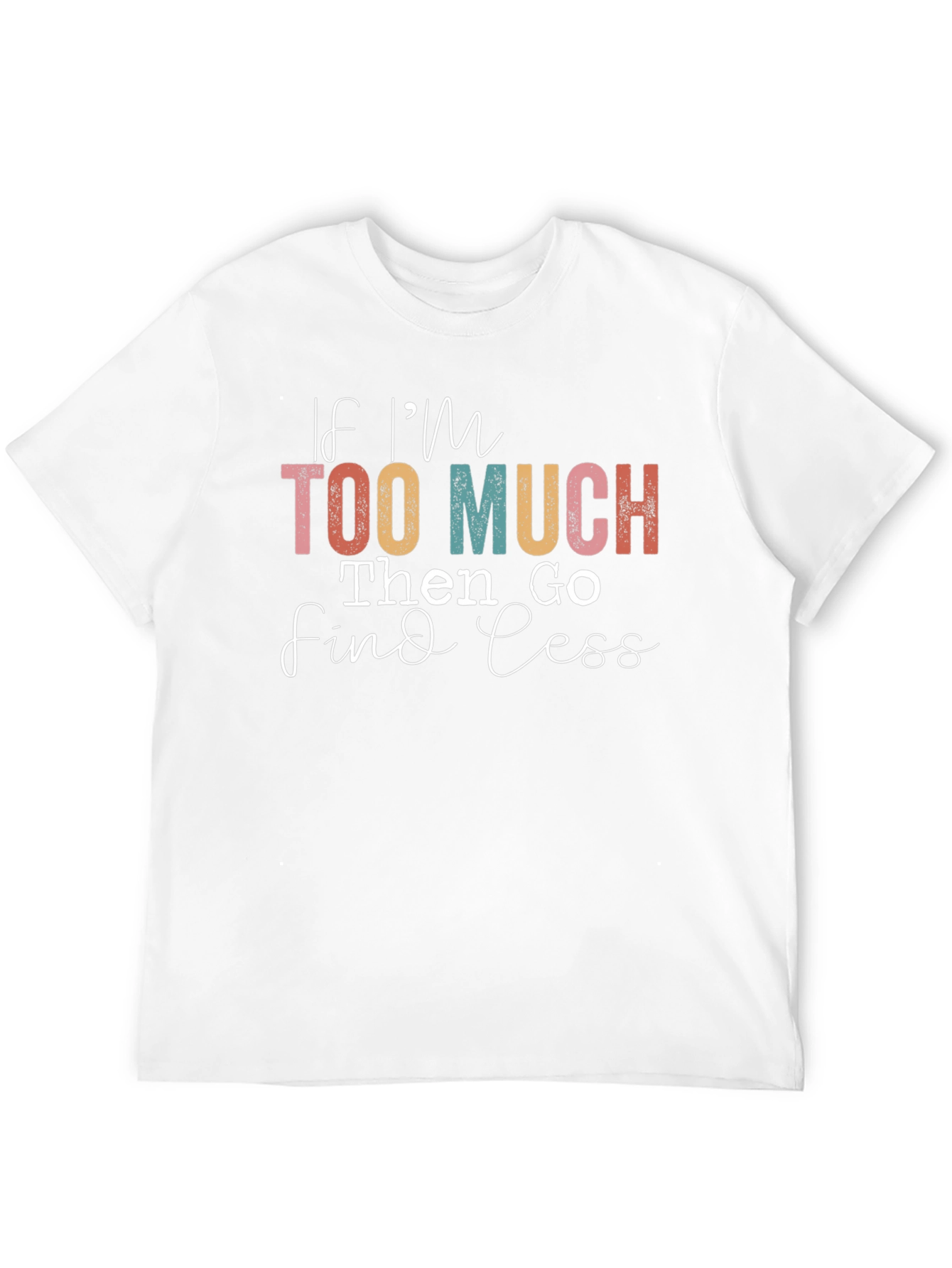 If Im Too Much Find Less Graphic T-Shirt