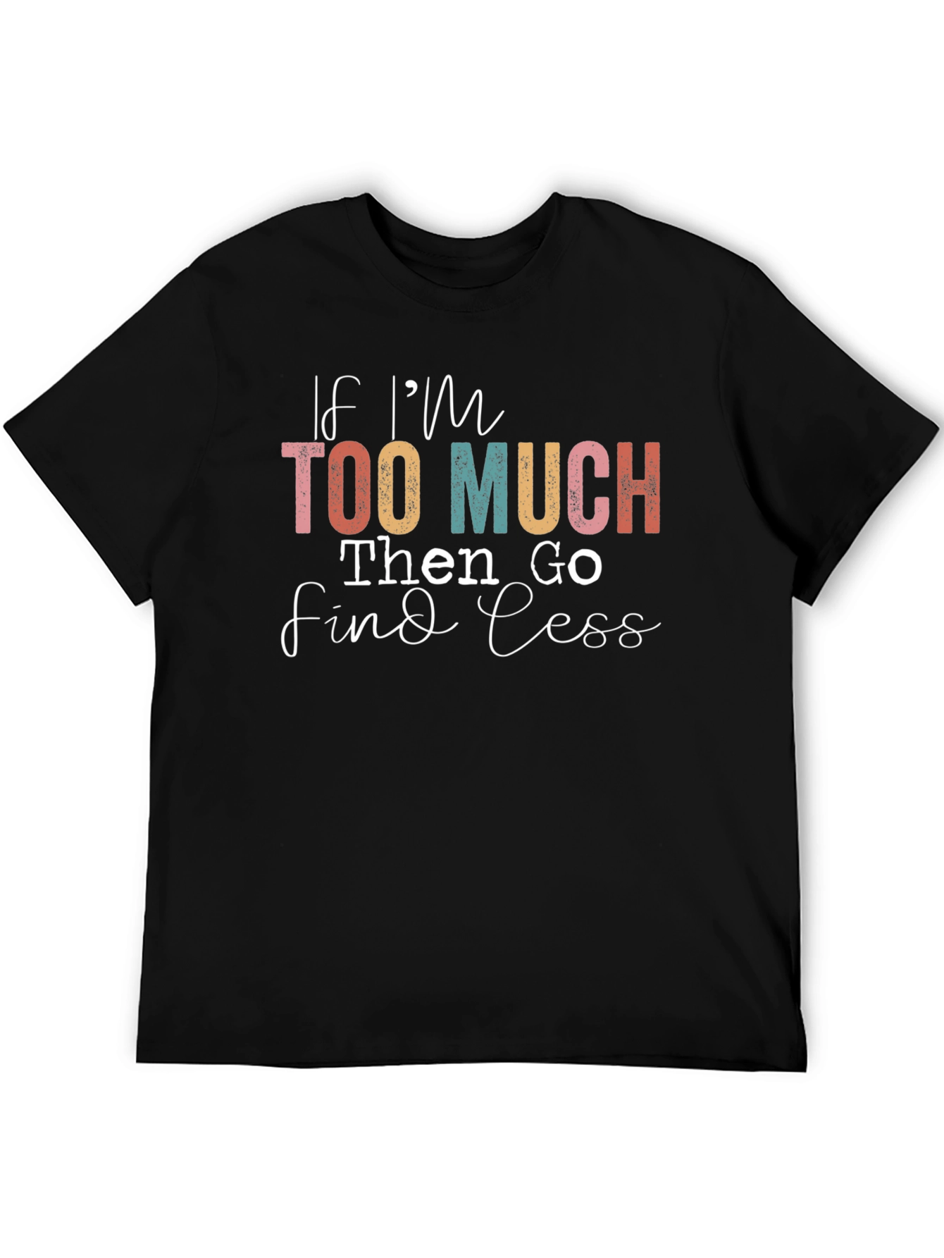 If Im Too Much Find Less Graphic T-Shirt