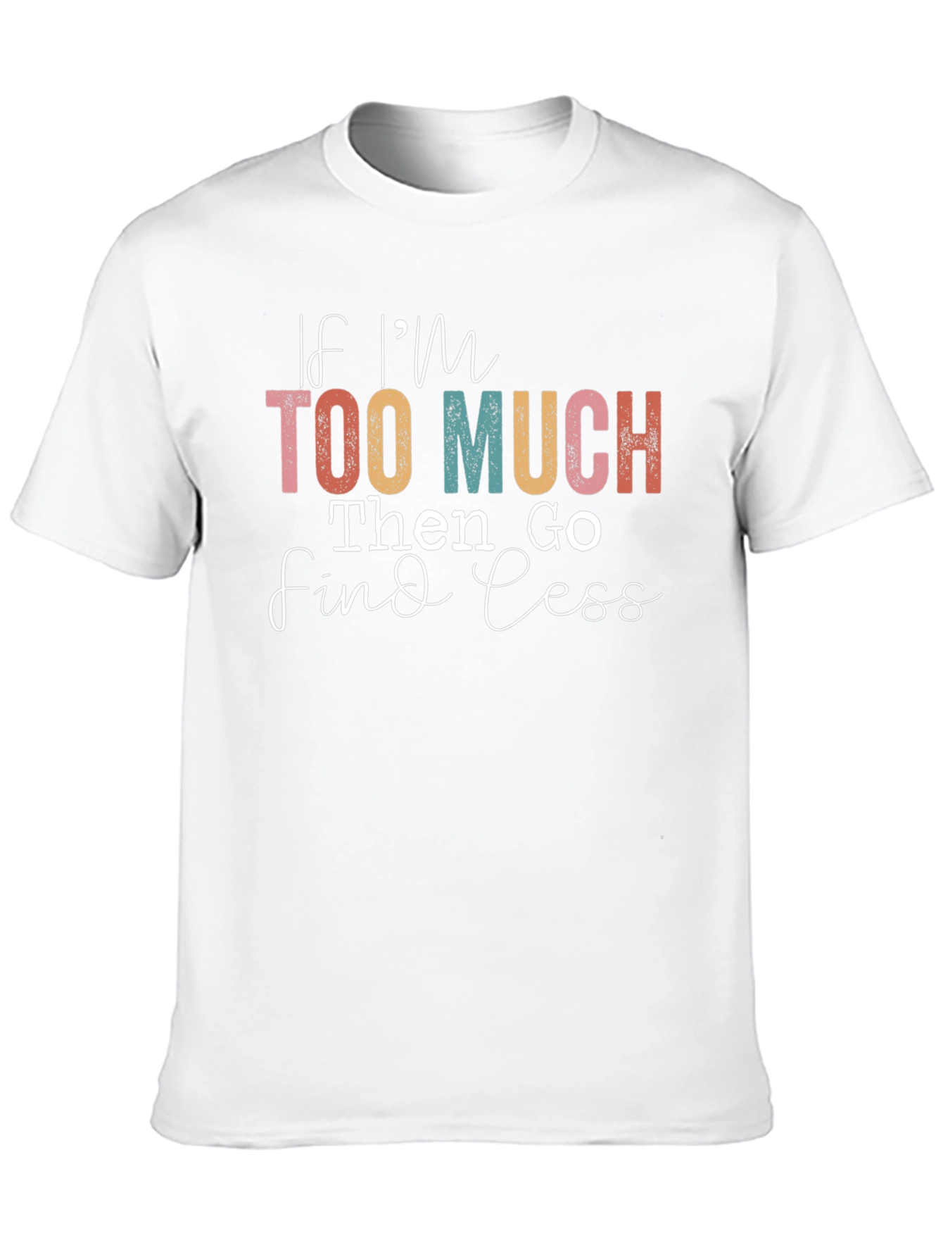 If Im Too Much Find Less Graphic T-Shirt