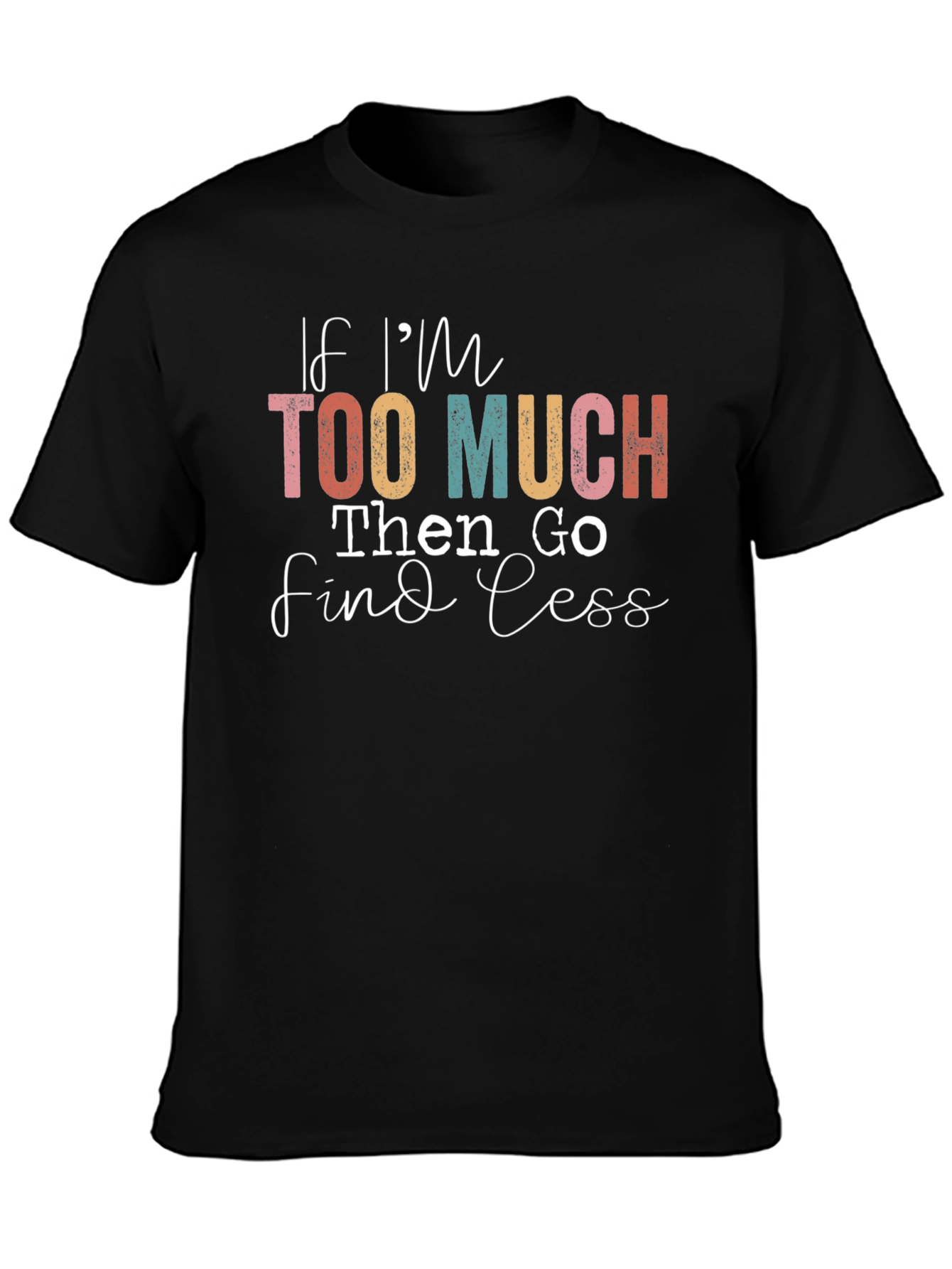 If Im Too Much Find Less Graphic T-Shirt