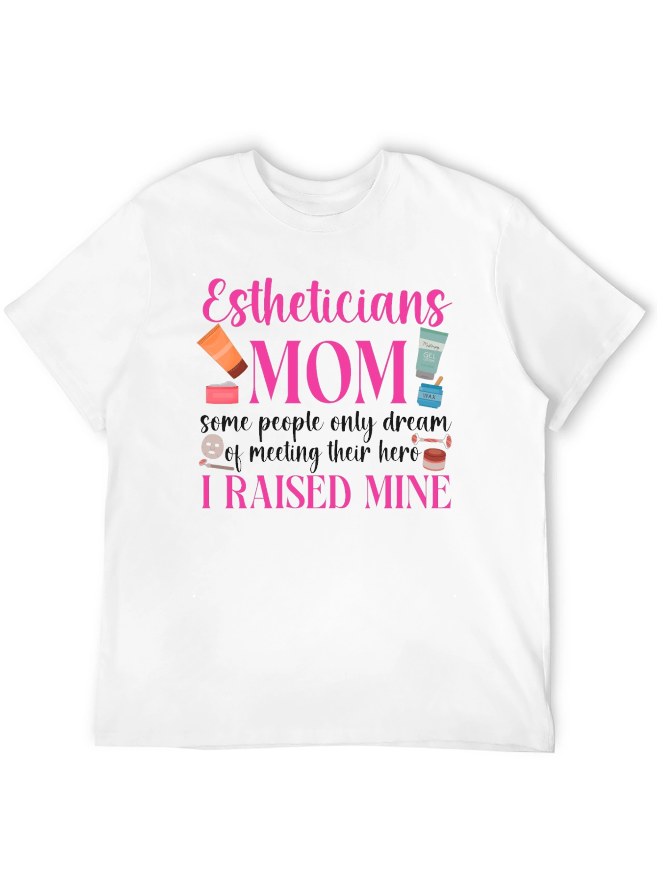 Estheticians Mom T-Shirt - I Raised Mine!