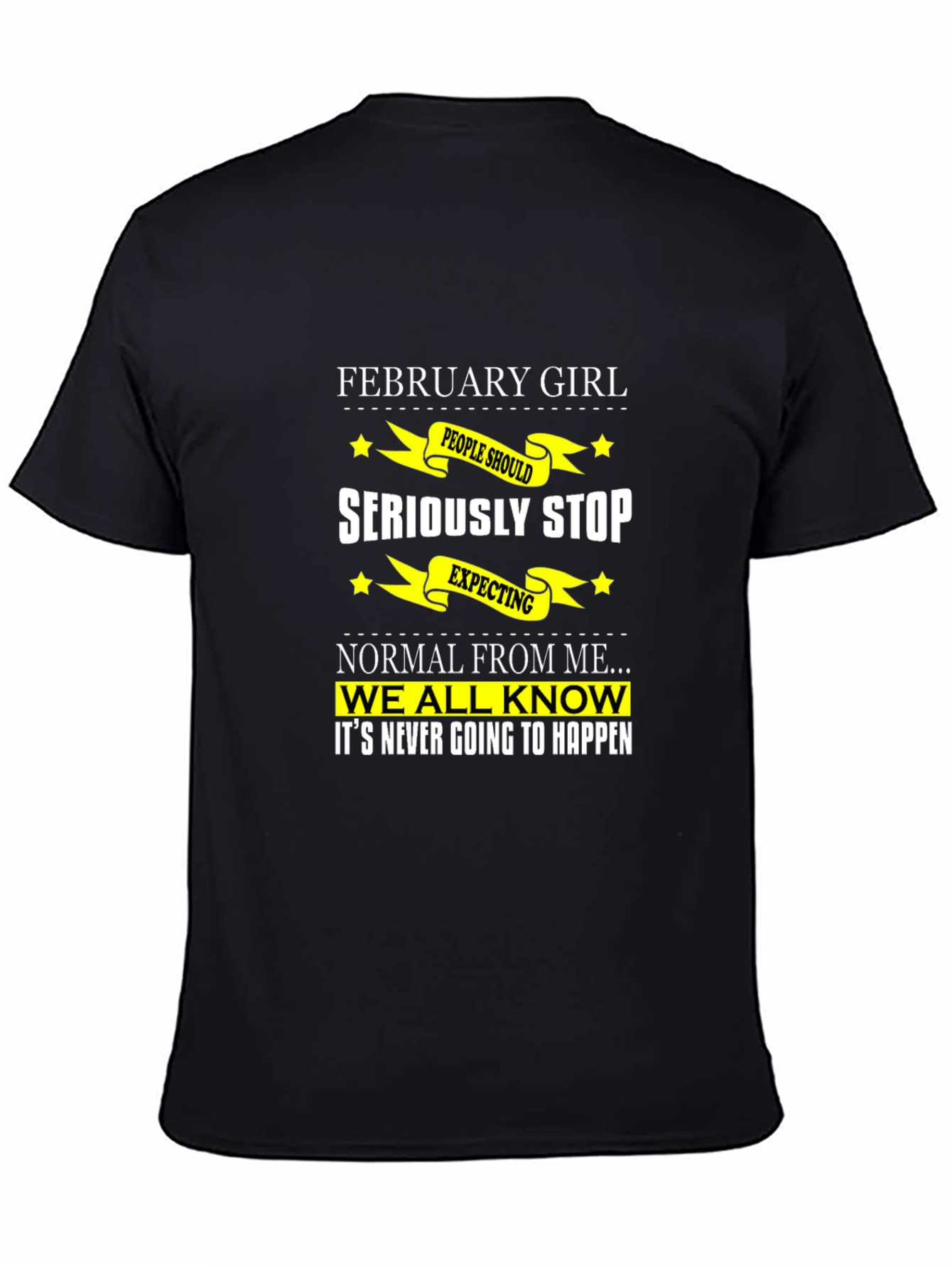 February Girl T-Shirt - Seriously Stop Expecting Normal!