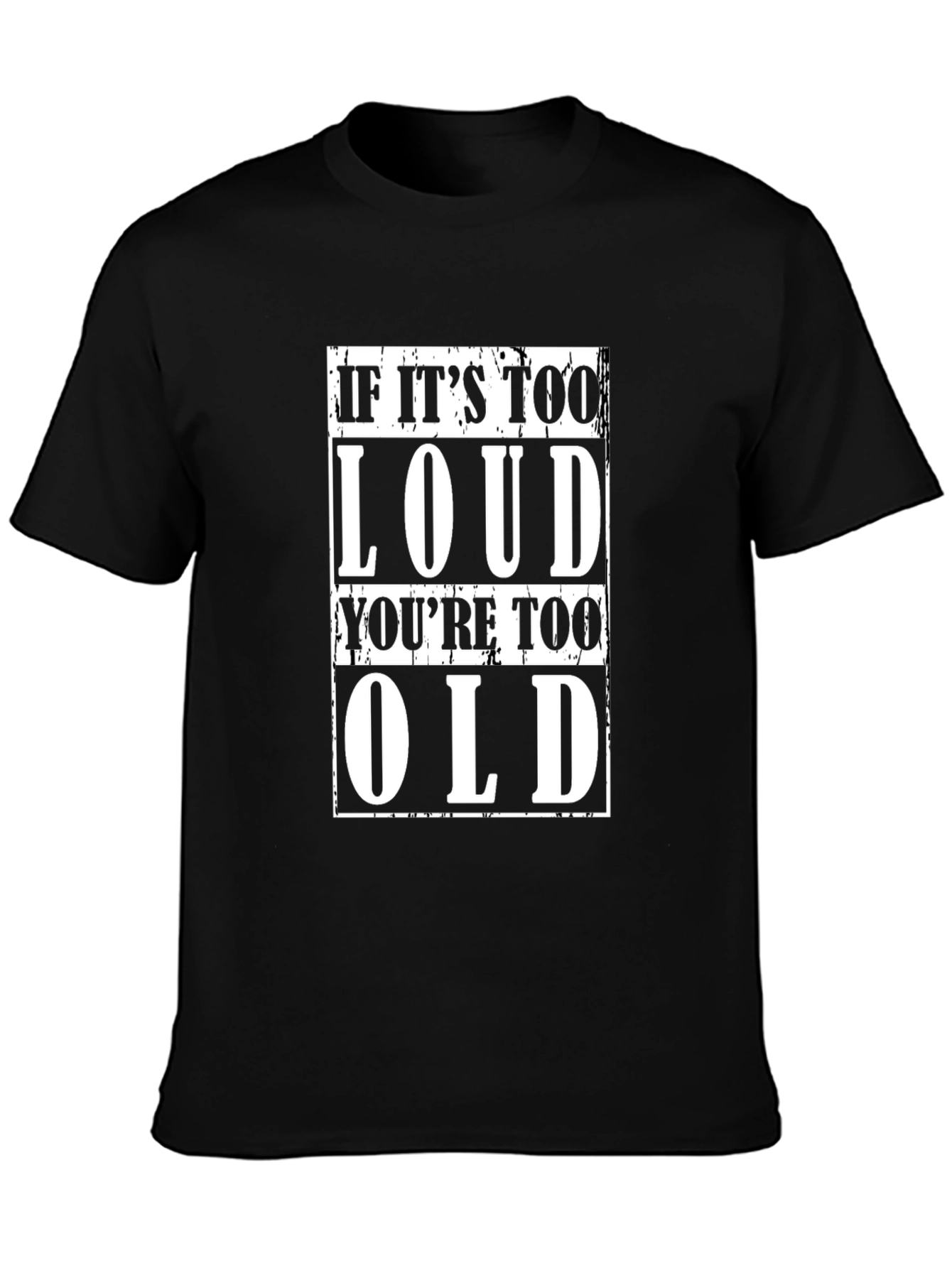 If Its Too Loud Youre Too Old Black T-Shirt