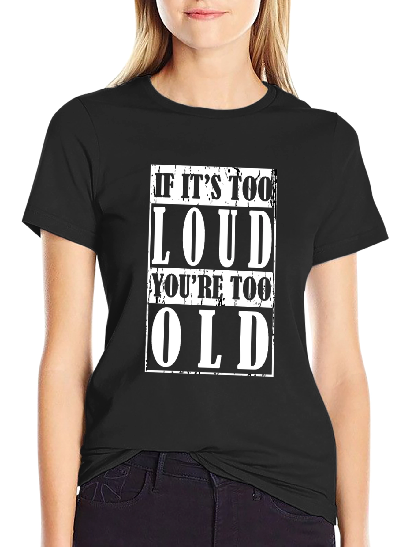 If Its Too Loud Youre Too Old Black T-Shirt