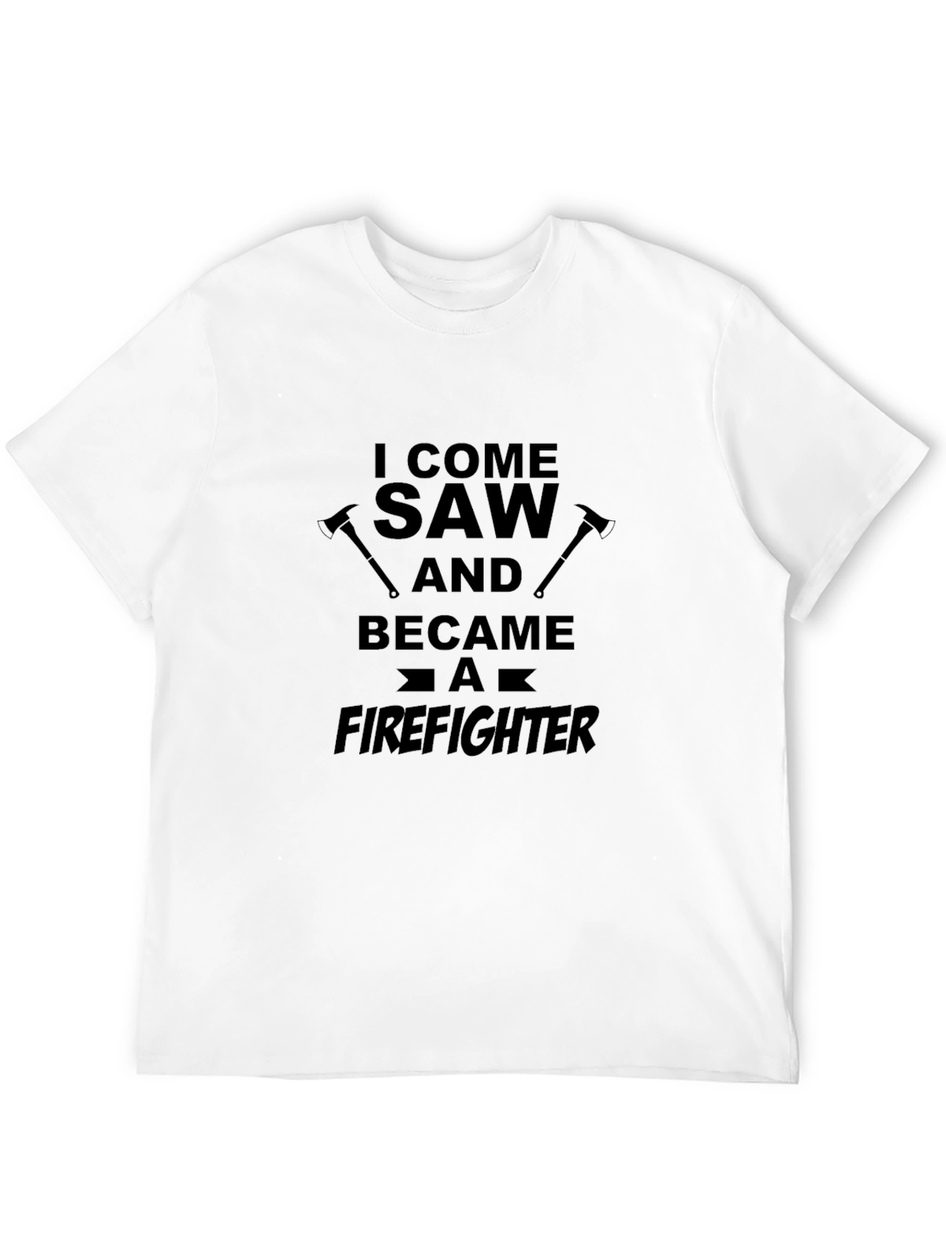 Firefighter T-Shirt: I Come Saw and Became a Firefighter