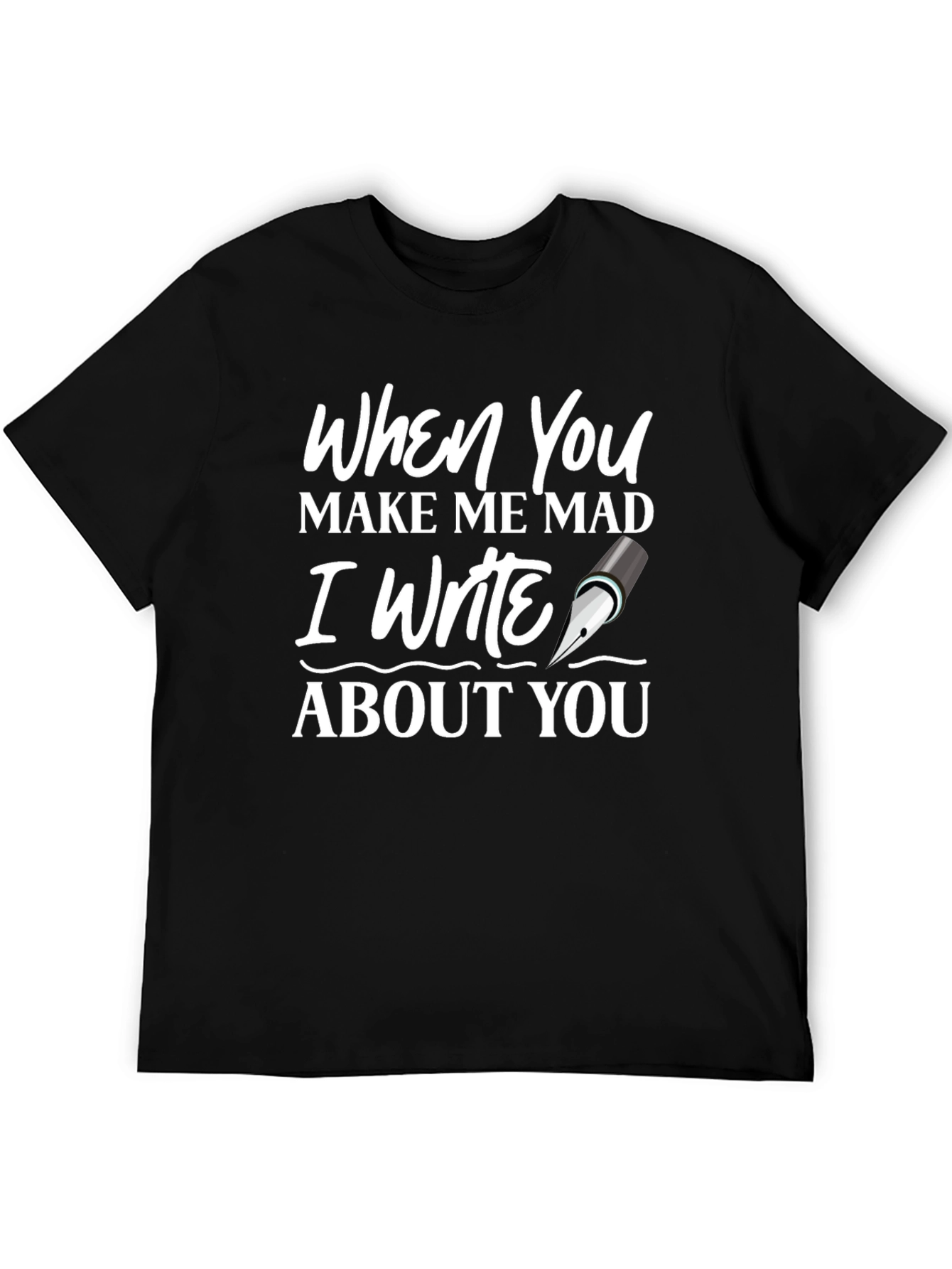 When You Make Me Mad Writer T-Shirt