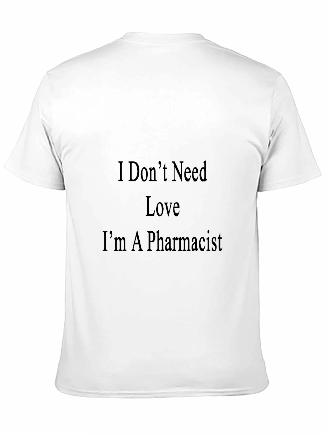 Pharmacist T-Shirt - I Dont Need Love Graphic Tee