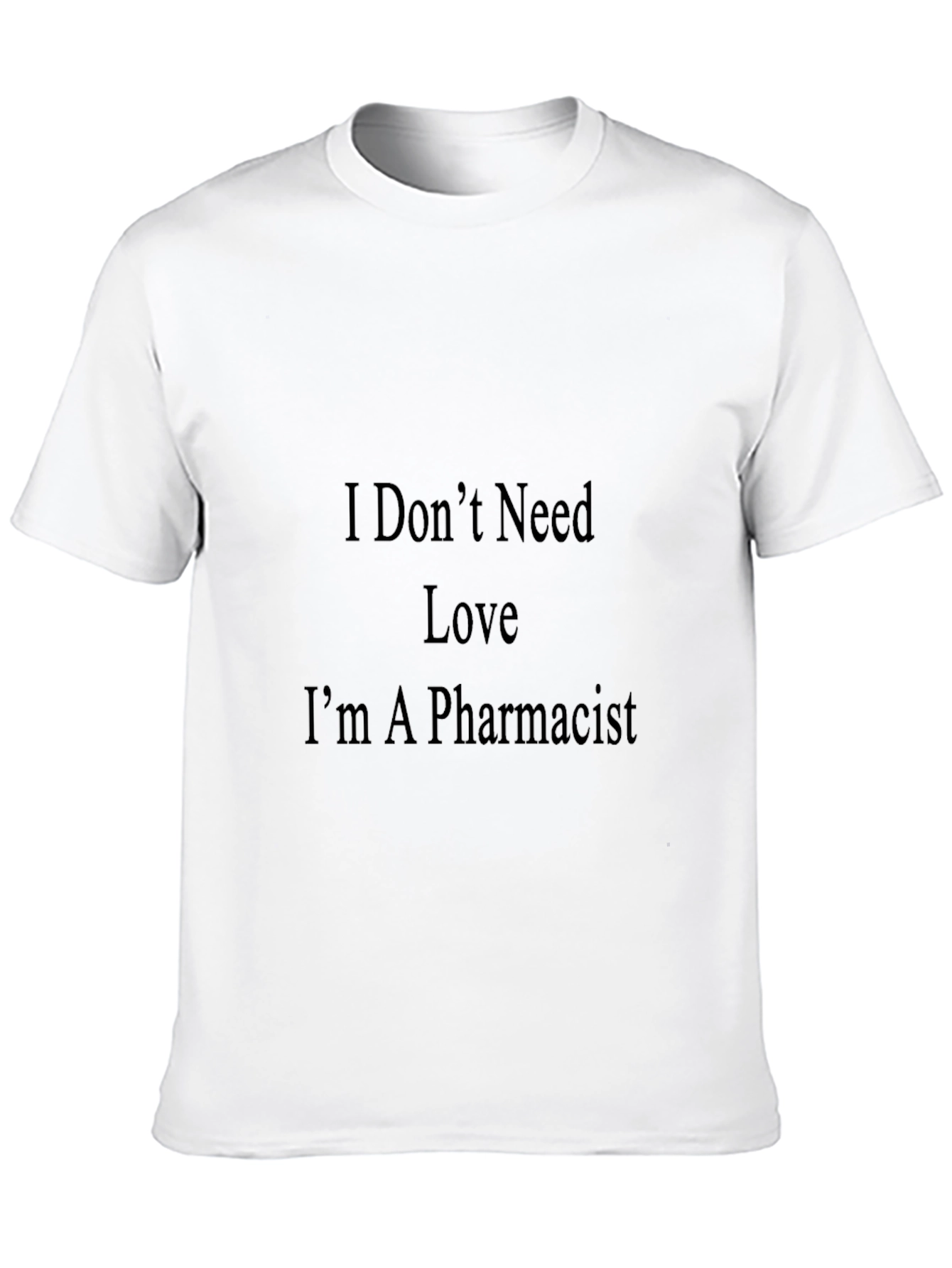 Pharmacist T-Shirt - I Dont Need Love Graphic Tee
