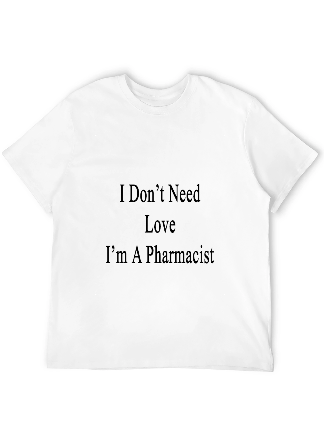 Pharmacist T-Shirt - I Dont Need Love Graphic Tee