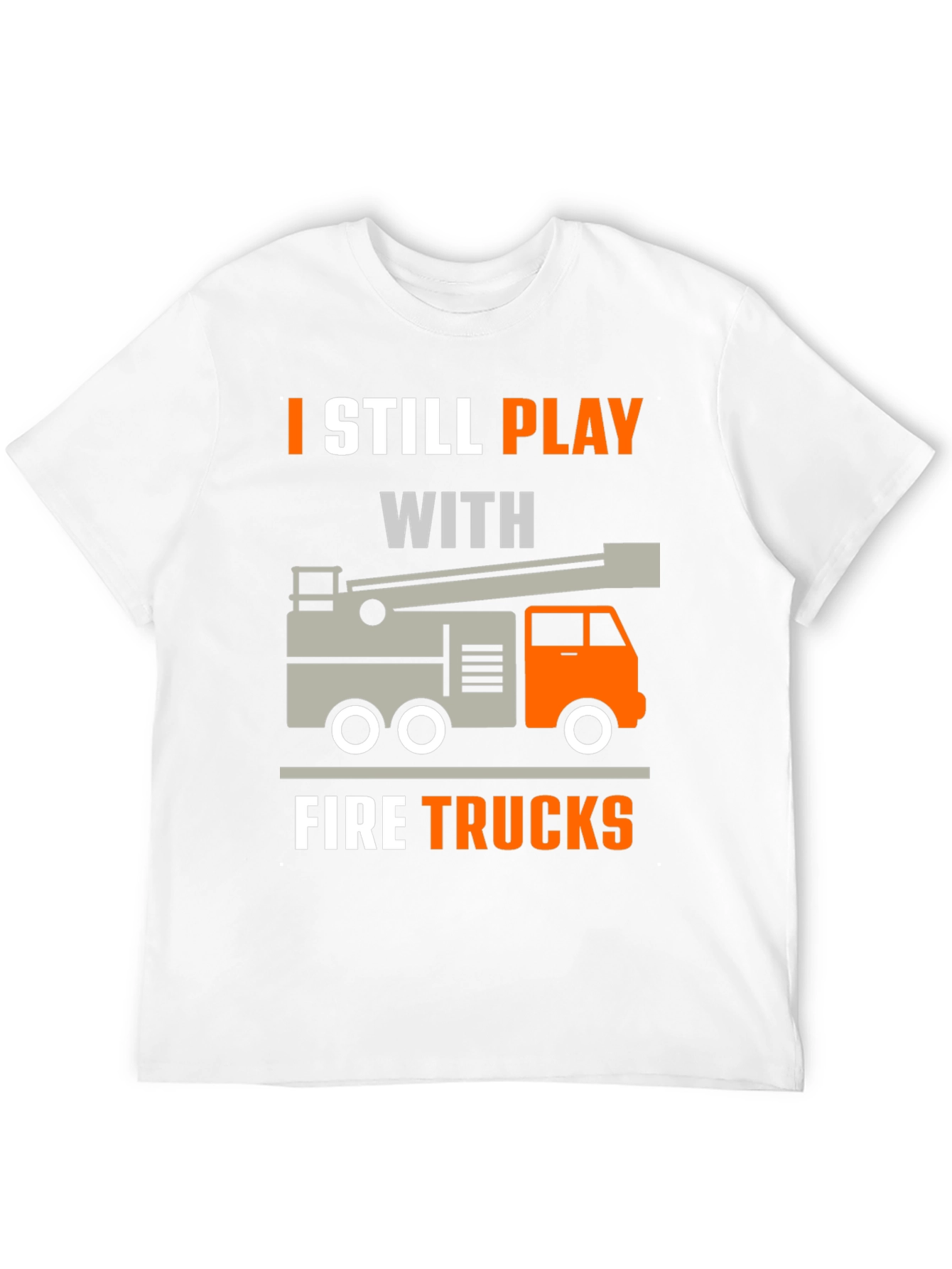 I Still Play With Fire Trucks T-Shirt