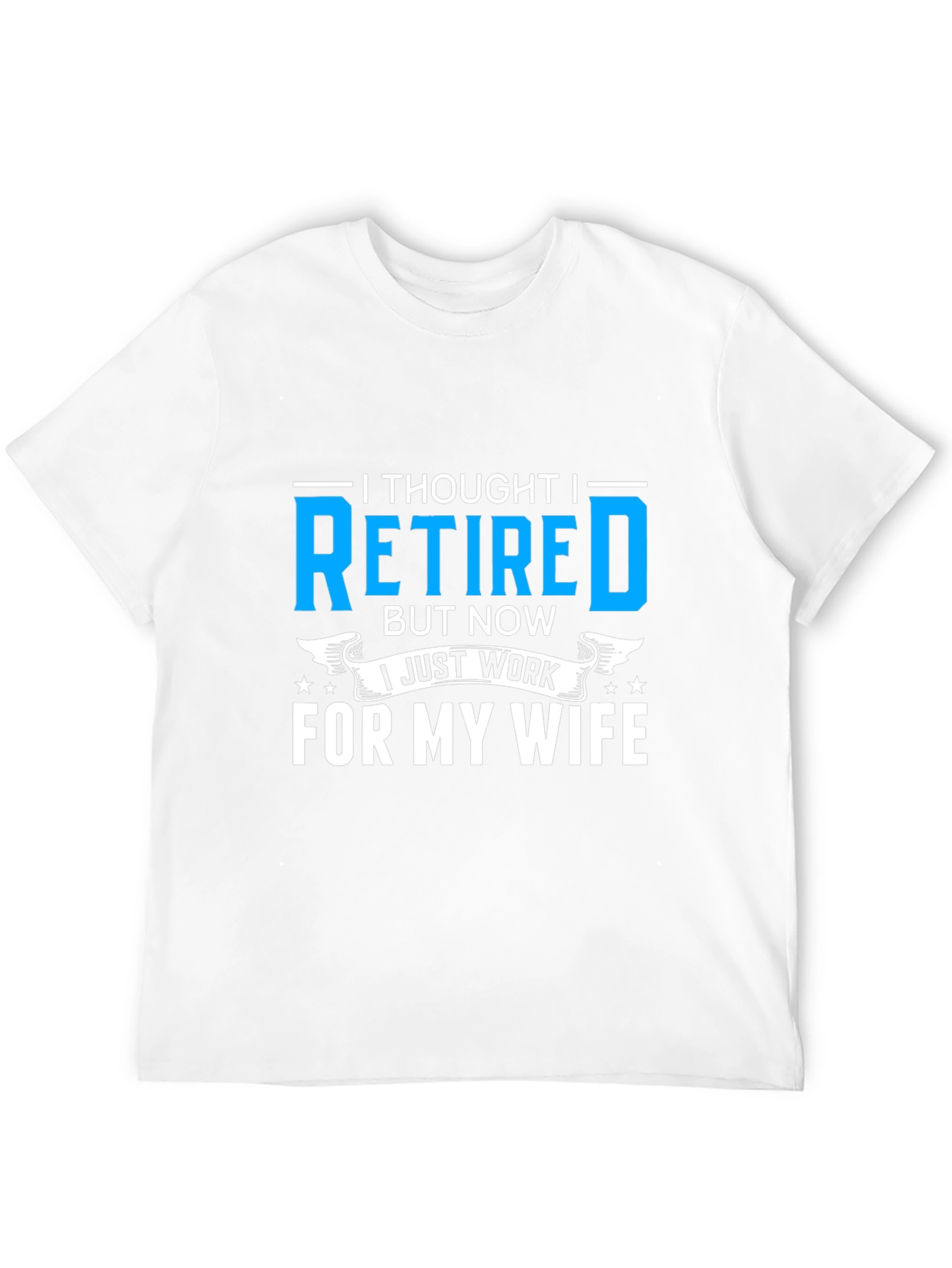 Retired? I Work For My Wife T-Shirt