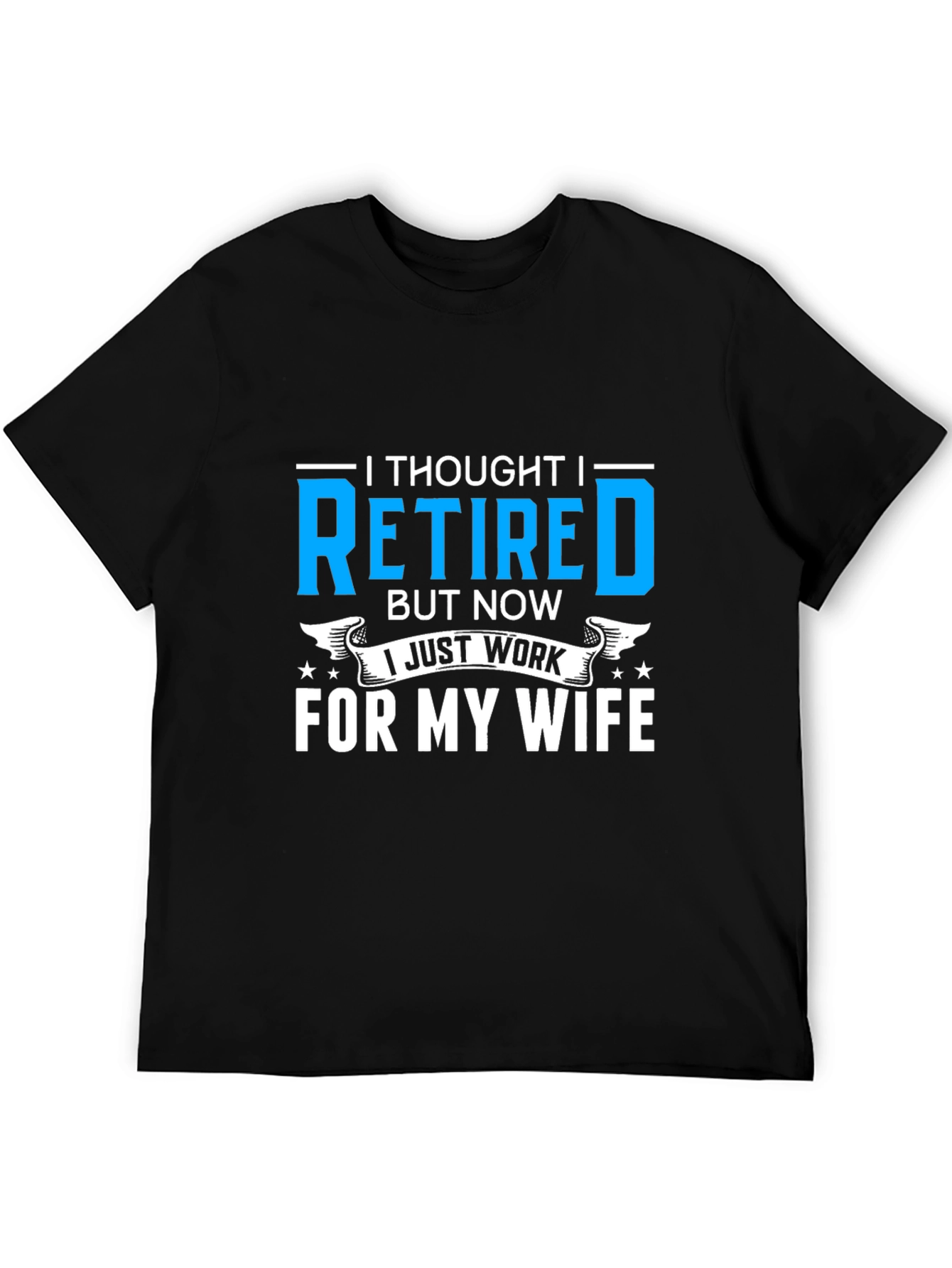 Retired? I Work For My Wife T-Shirt