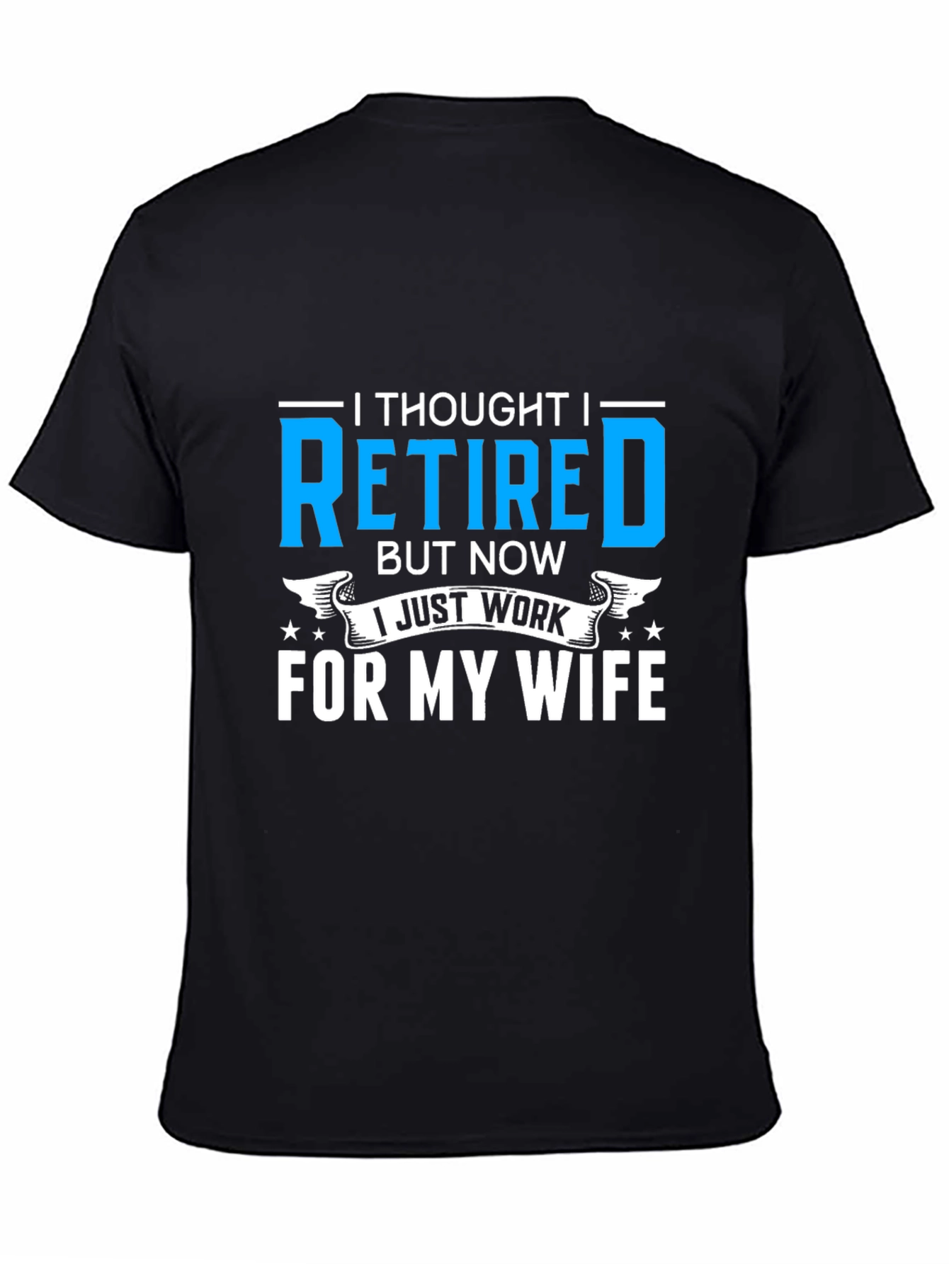 Retired? I Work For My Wife T-Shirt