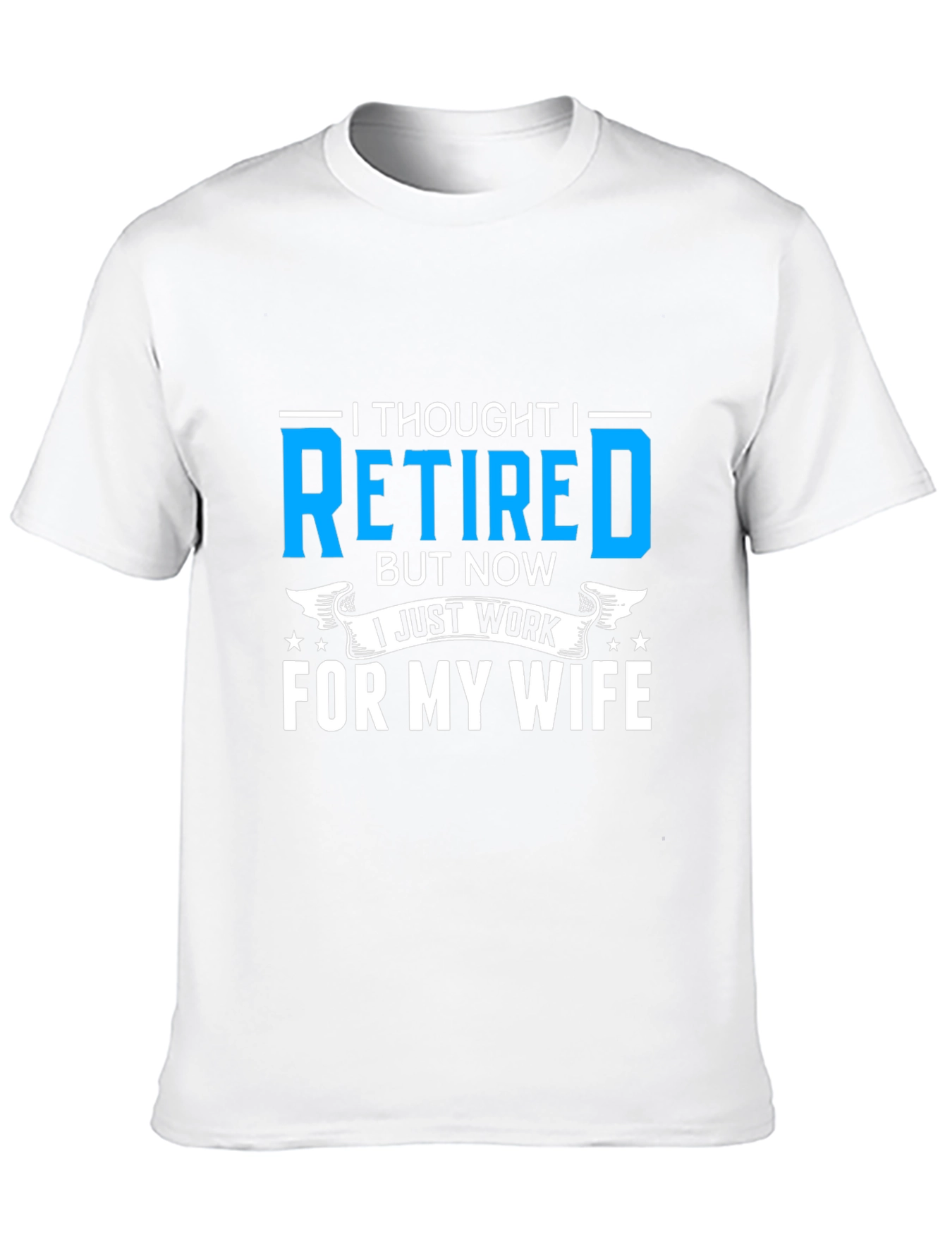 Retired? I Work For My Wife T-Shirt