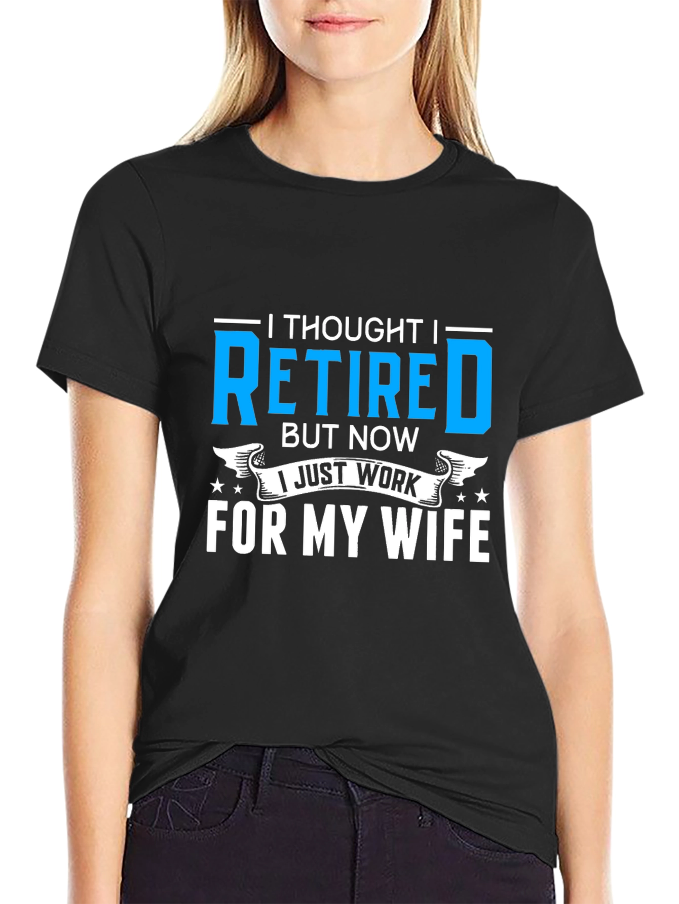 Retired? I Work For My Wife T-Shirt