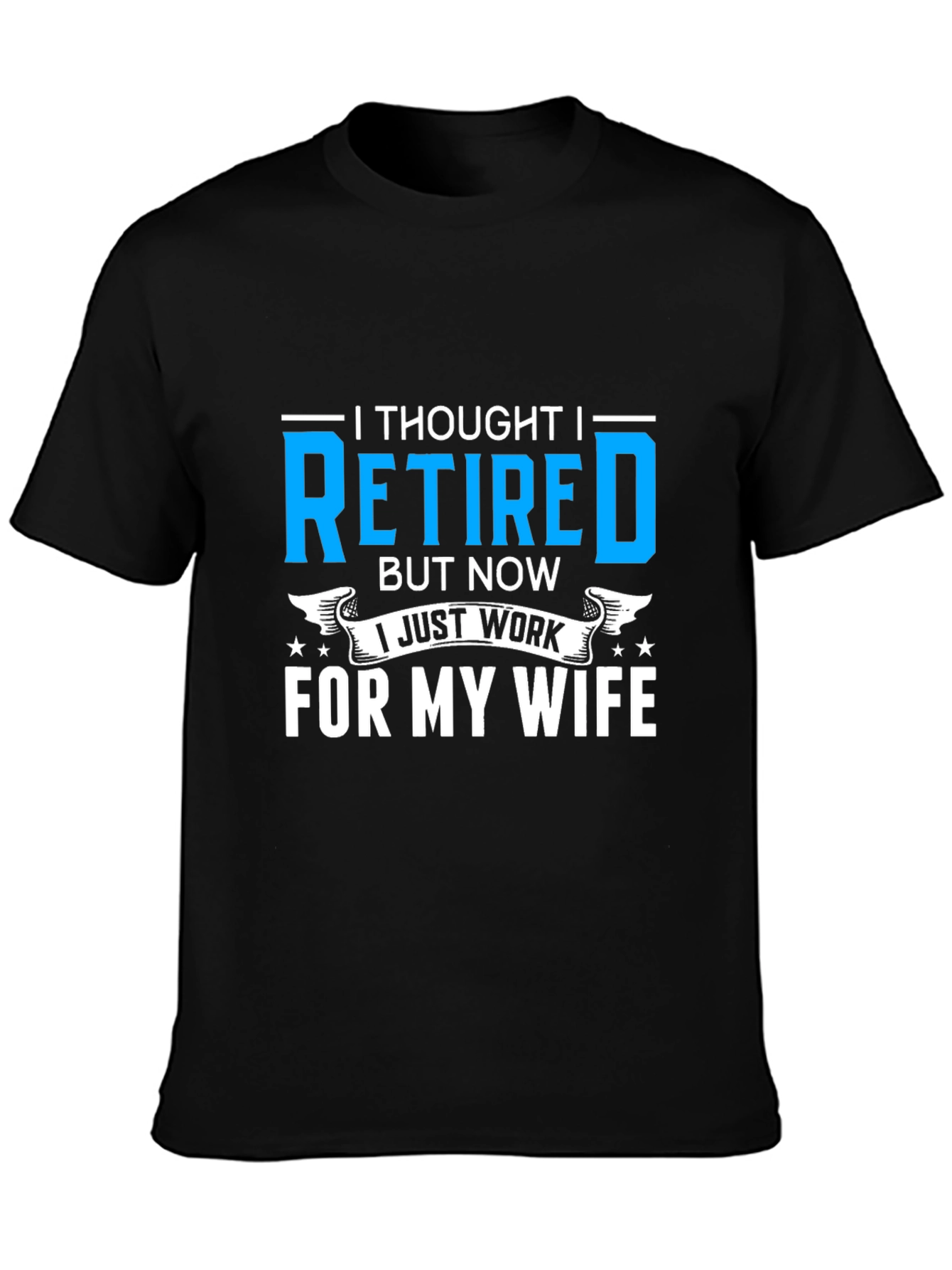 Retired? I Work For My Wife T-Shirt