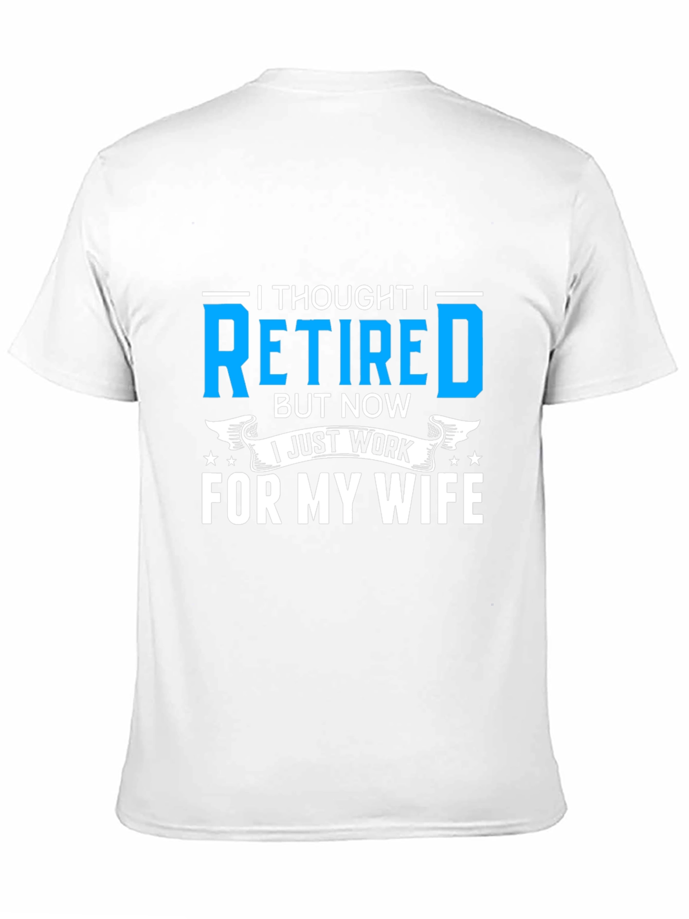 Retired? I Work For My Wife T-Shirt