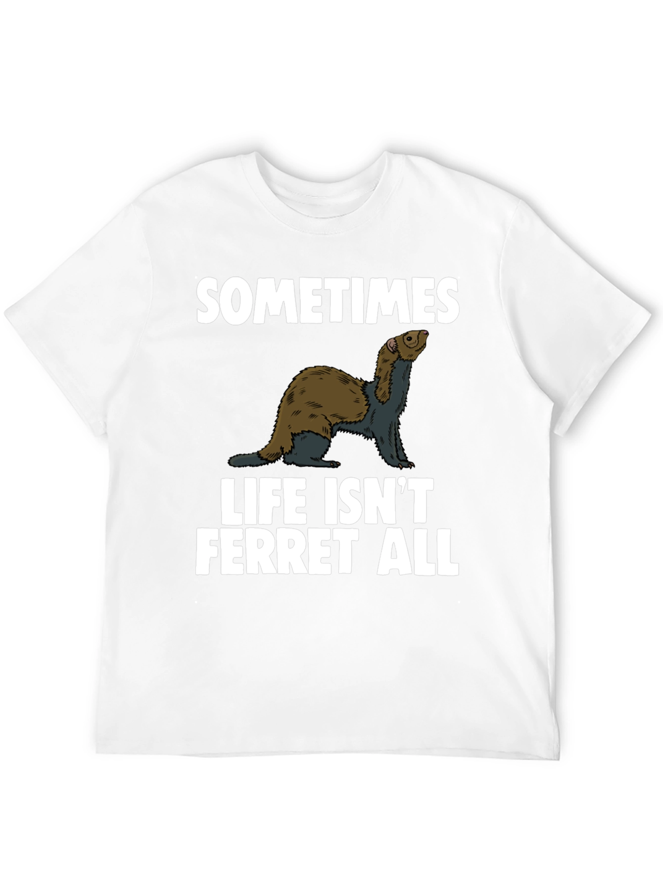 Sometimes Life Isnt Ferret All T-Shirt