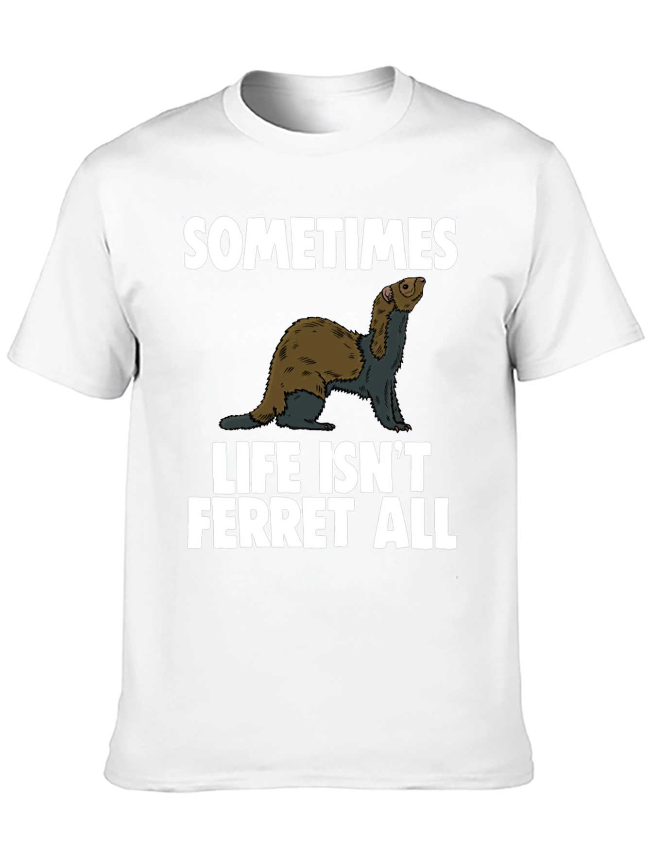 Sometimes Life Isnt Ferret All T-Shirt