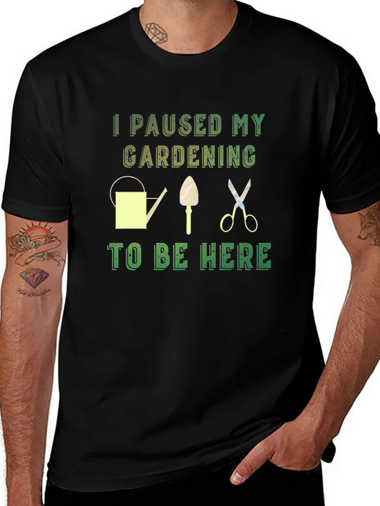 Gardening Humor T-Shirt - I Paused My Gardening to Be Here