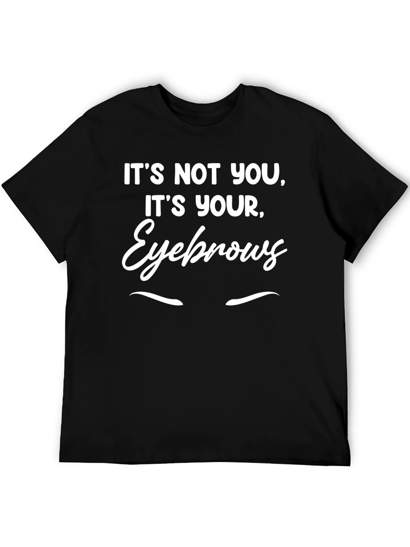 Humorous Its Your Eyebrows Graphic T-Shirt