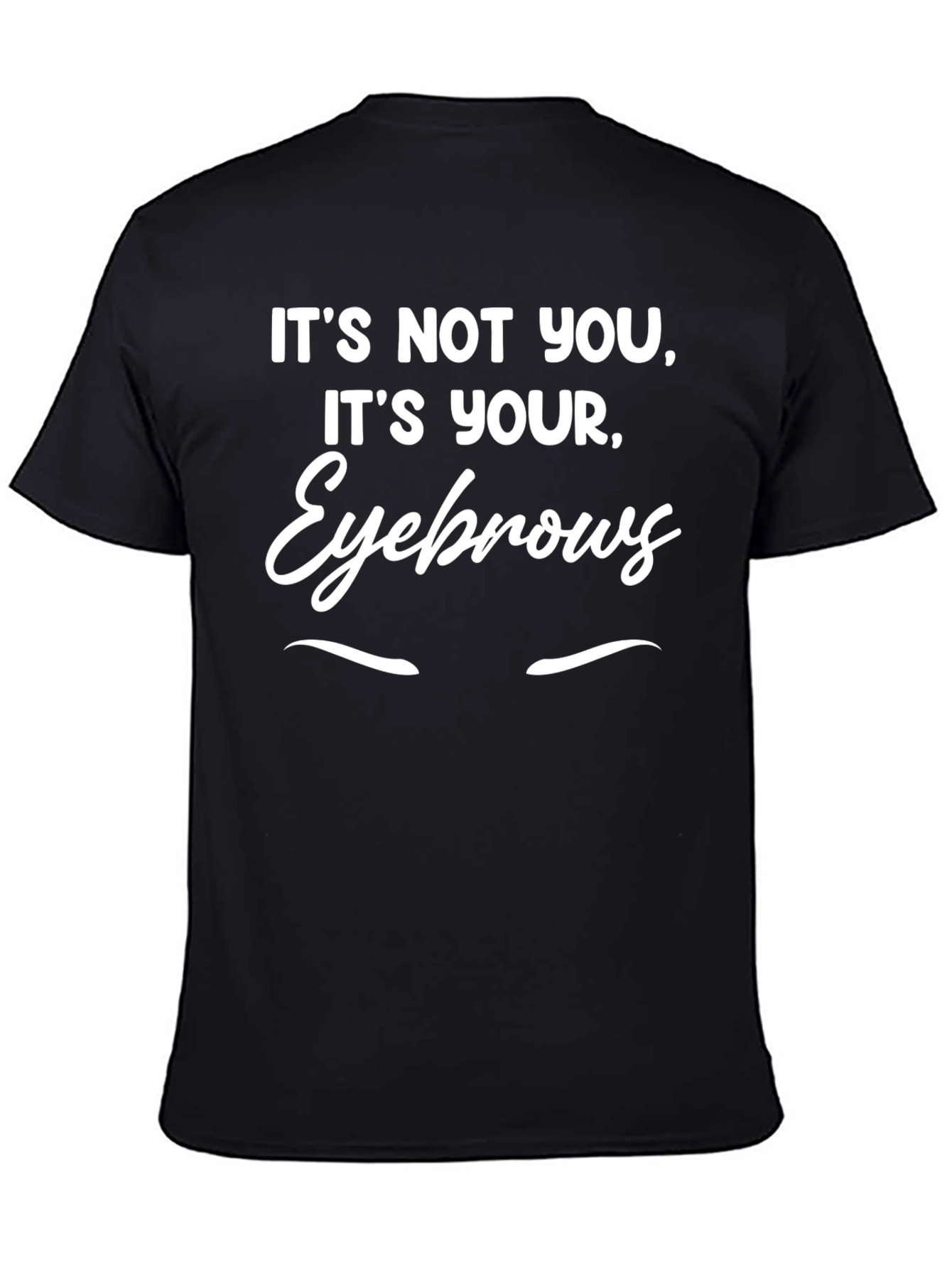 Humorous Its Your Eyebrows Graphic T-Shirt