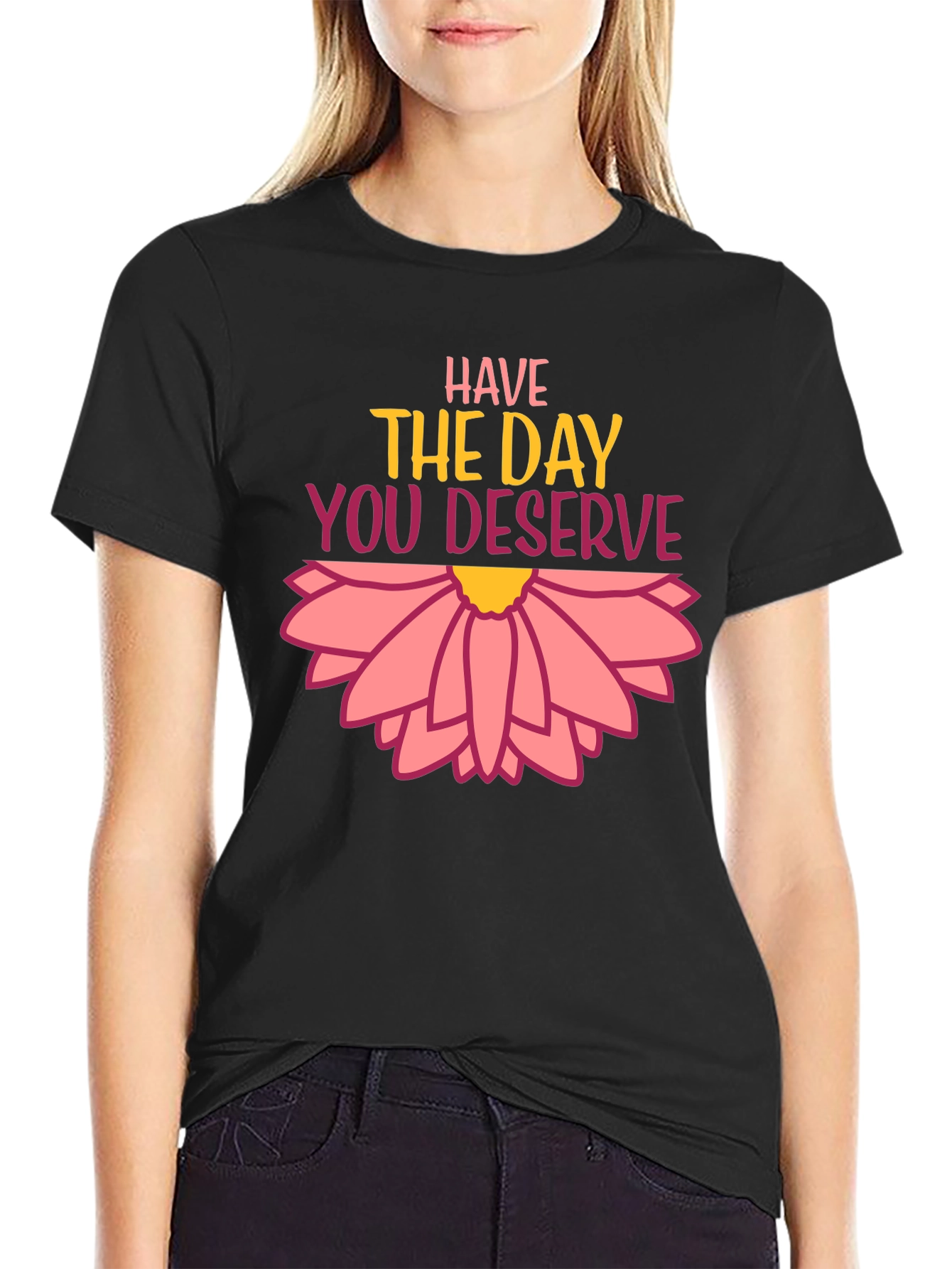 Have the Day You Deserve Graphic Tee
