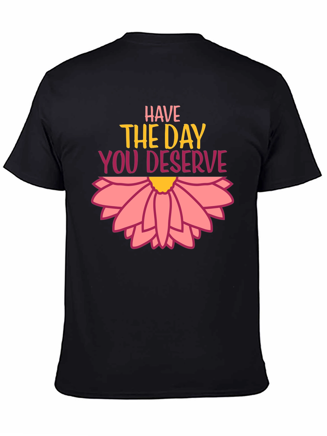 Have the Day You Deserve Graphic Tee