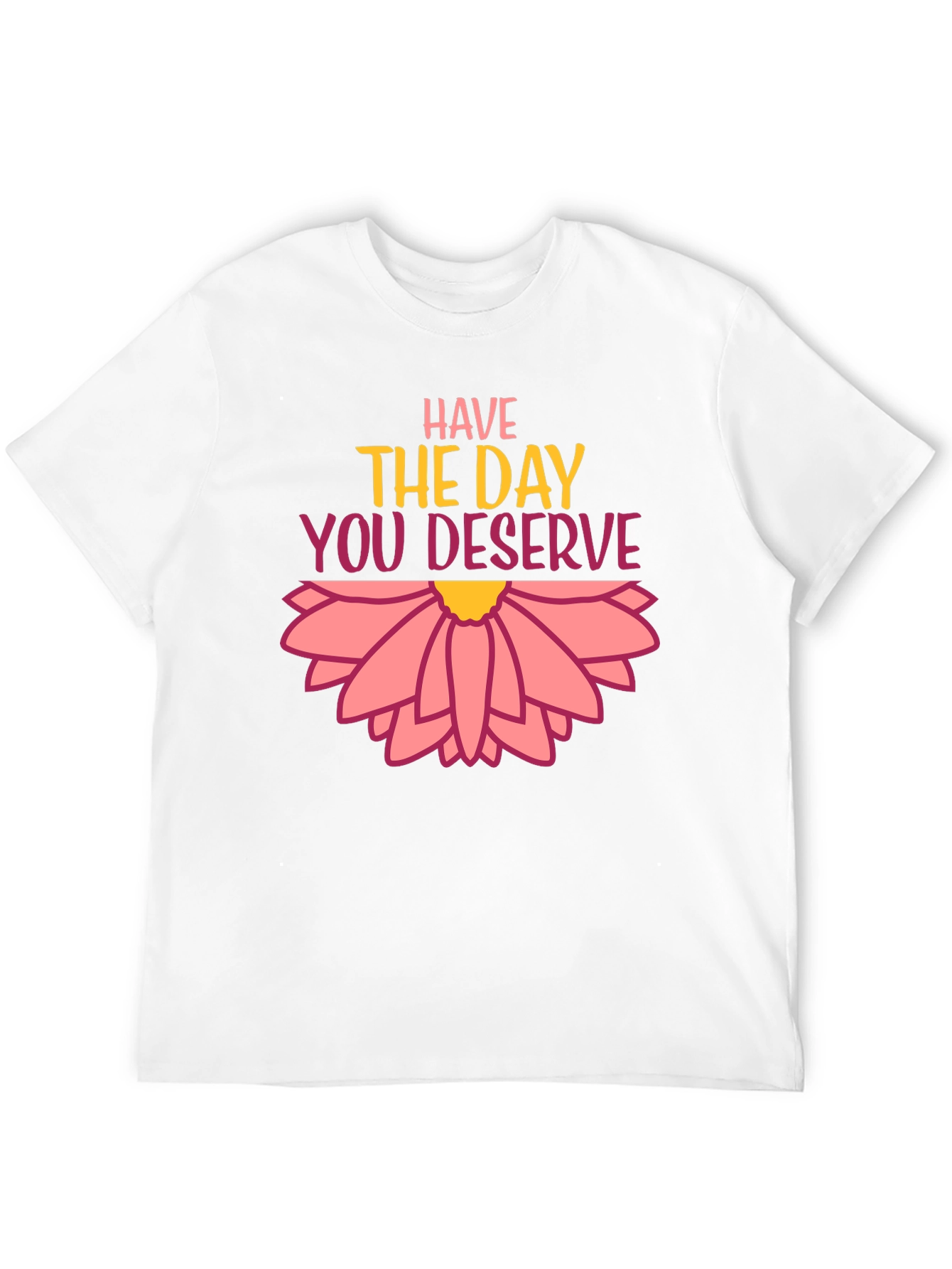 Have the Day You Deserve Graphic Tee