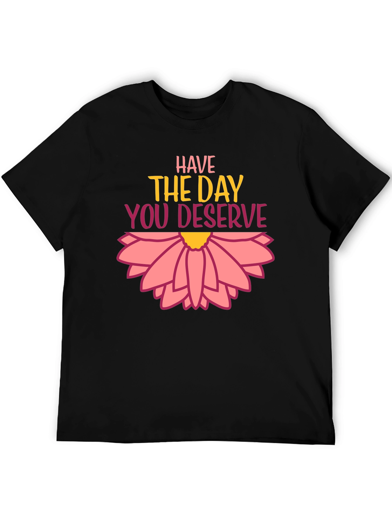 Have the Day You Deserve Graphic Tee