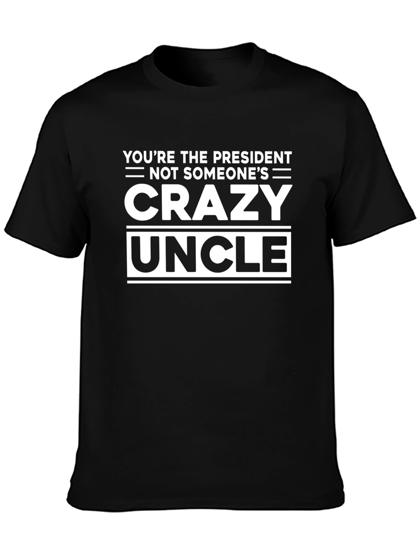 Youre the President Not Someones Crazy Uncle T-Shirt
