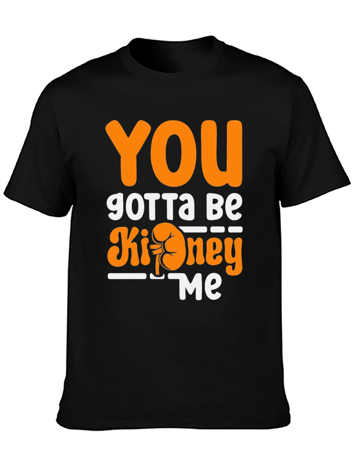 You Gotta Be Kidney Me T-Shirt Funny Tee