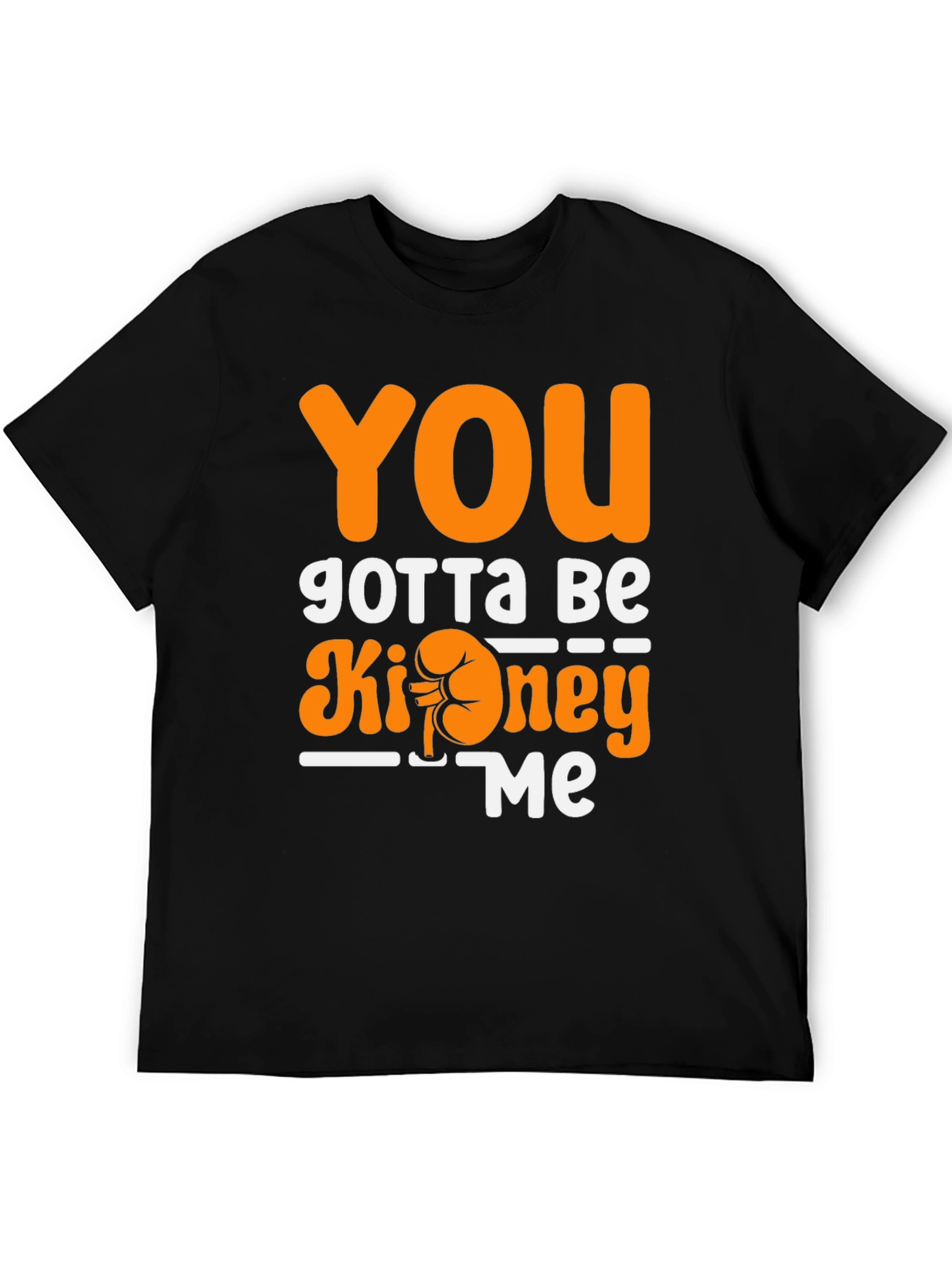 You Gotta Be Kidney Me T-Shirt Funny Tee