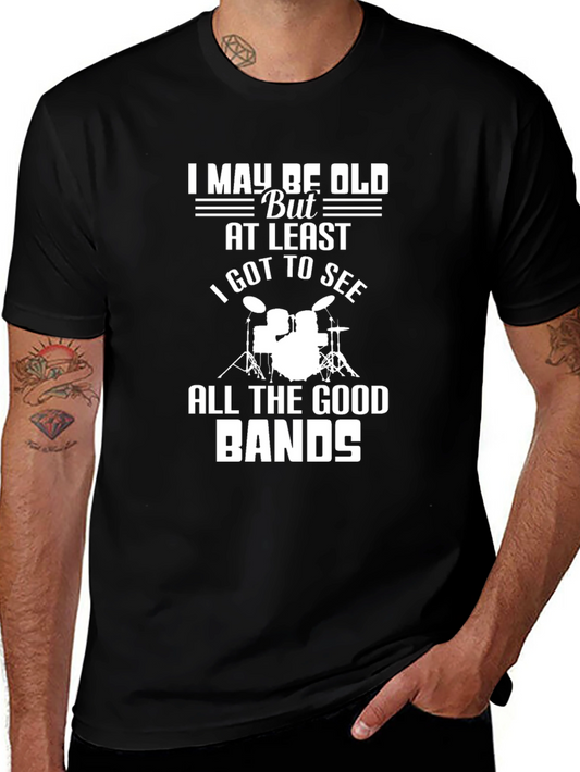 I May Be Old But I Got To See All The Good Bands T-Shirt