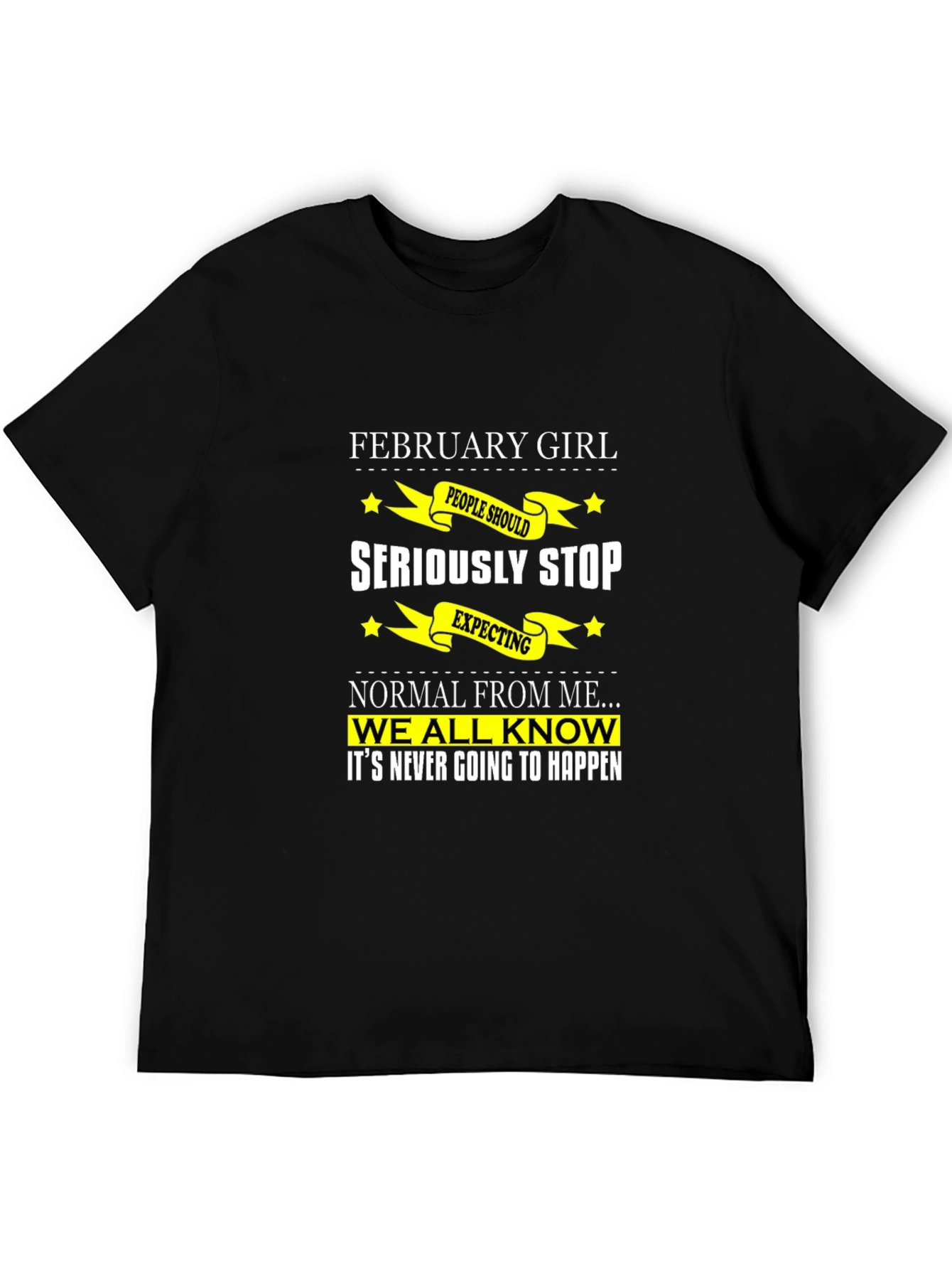February Girl T-Shirt - Seriously Stop Expecting Normal!