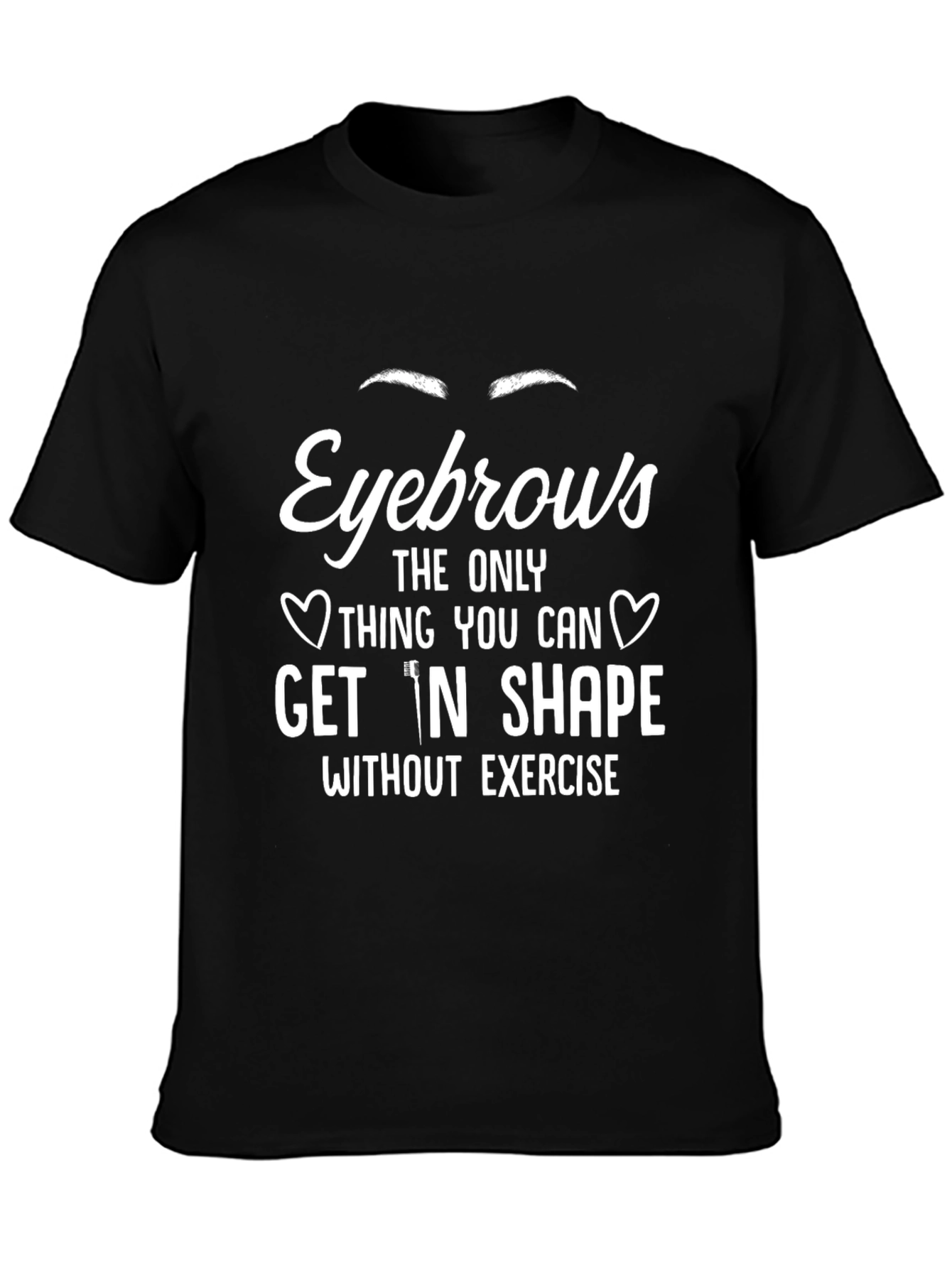 Eyebrows T-Shirt - Get In Shape Without Exercise