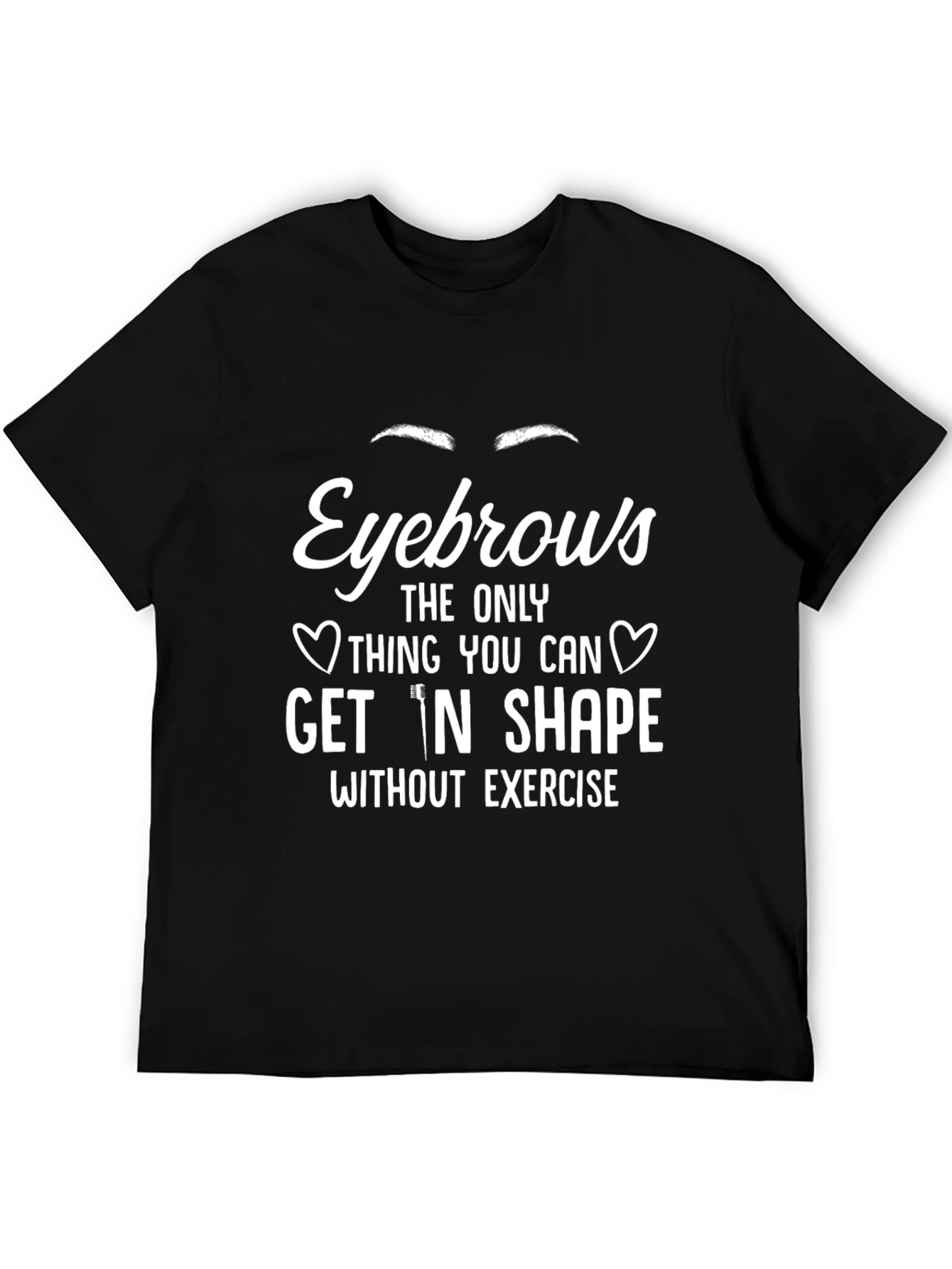 Eyebrows T-Shirt - Get In Shape Without Exercise
