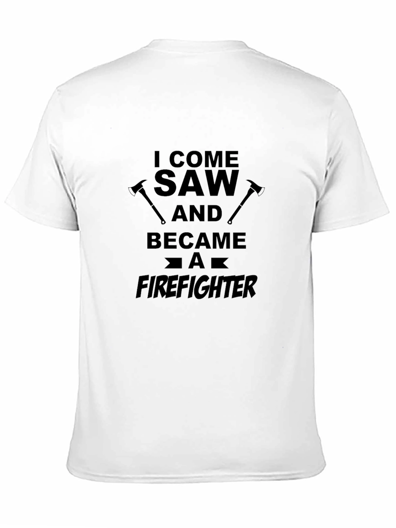 Firefighter T-Shirt: I Come Saw and Became a Firefighter